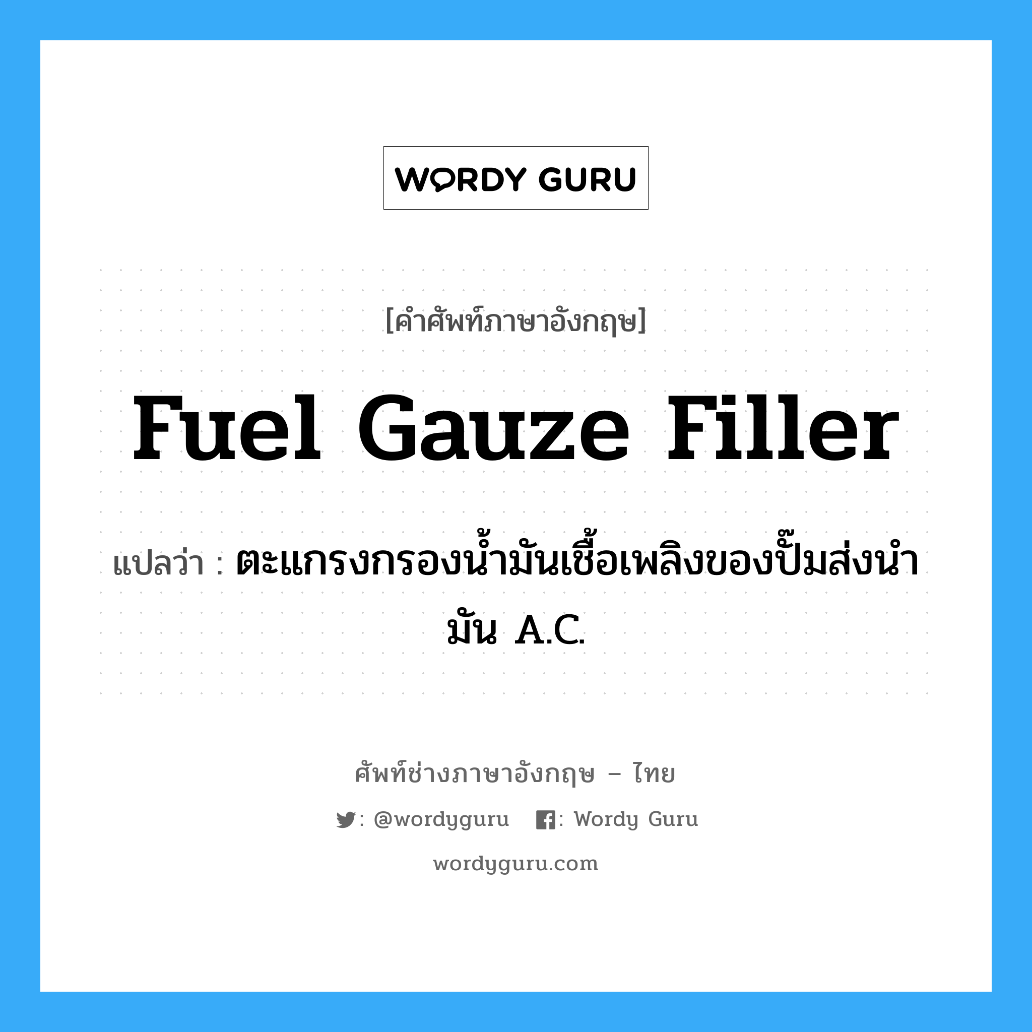 fuel gauze filler แปลว่า?, คำศัพท์ช่างภาษาอังกฤษ - ไทย fuel gauze filler คำศัพท์ภาษาอังกฤษ fuel gauze filler แปลว่า ตะแกรงกรองน้ำมันเชื้อเพลิงของปั๊มส่งนำมัน A.C.