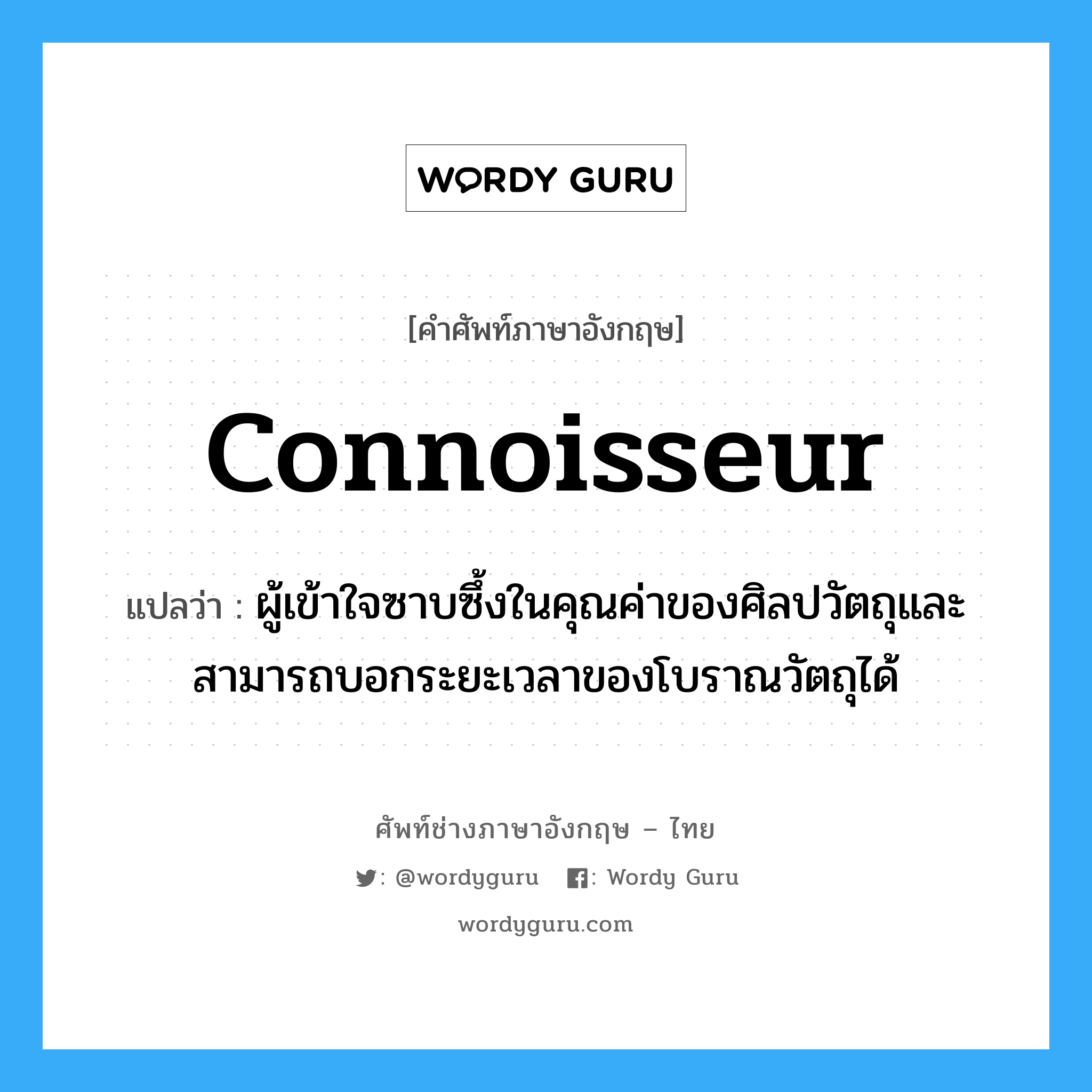 connoisseur แปลว่า?, คำศัพท์ช่างภาษาอังกฤษ - ไทย connoisseur คำศัพท์ภาษาอังกฤษ connoisseur แปลว่า ผู้เข้าใจซาบซึ้งในคุณค่าของศิลปวัตถุและสามารถบอกระยะเวลาของโบราณวัตถุได้