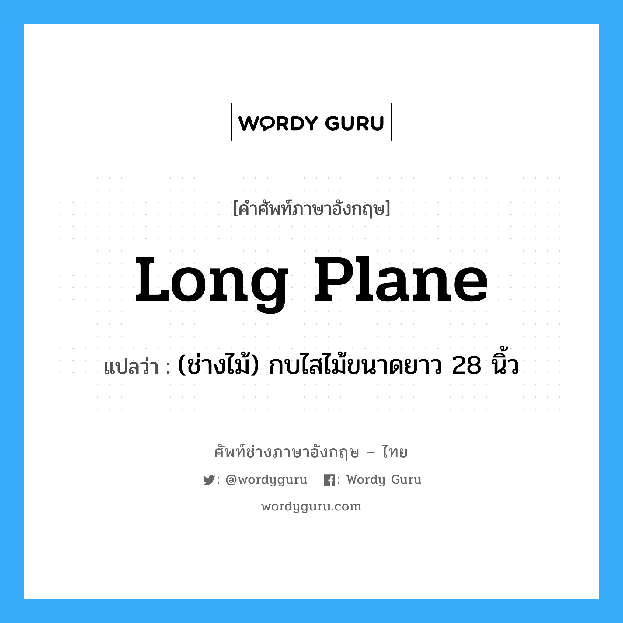 long plane แปลว่า?, คำศัพท์ช่างภาษาอังกฤษ - ไทย long plane คำศัพท์ภาษาอังกฤษ long plane แปลว่า (ช่างไม้) กบไสไม้ขนาดยาว 28 นิ้ว