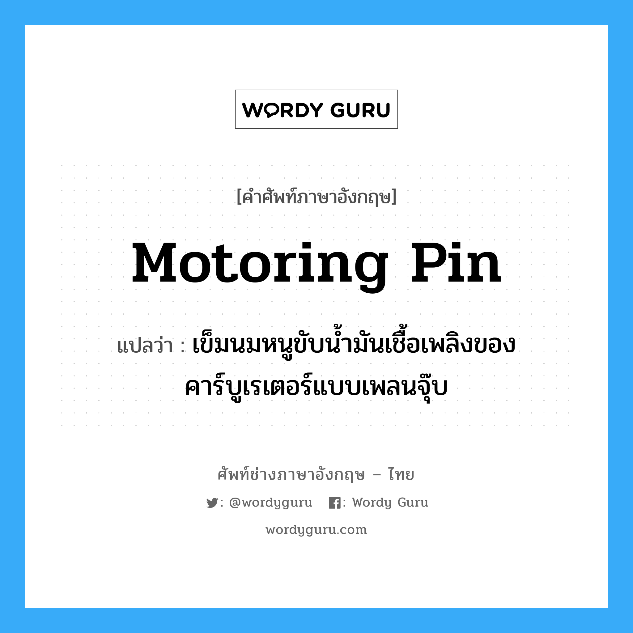 motoring pin แปลว่า?, คำศัพท์ช่างภาษาอังกฤษ - ไทย motoring pin คำศัพท์ภาษาอังกฤษ motoring pin แปลว่า เข็มนมหนูขับน้ำมันเชื้อเพลิงของคาร์บูเรเตอร์แบบเพลนจุ๊บ