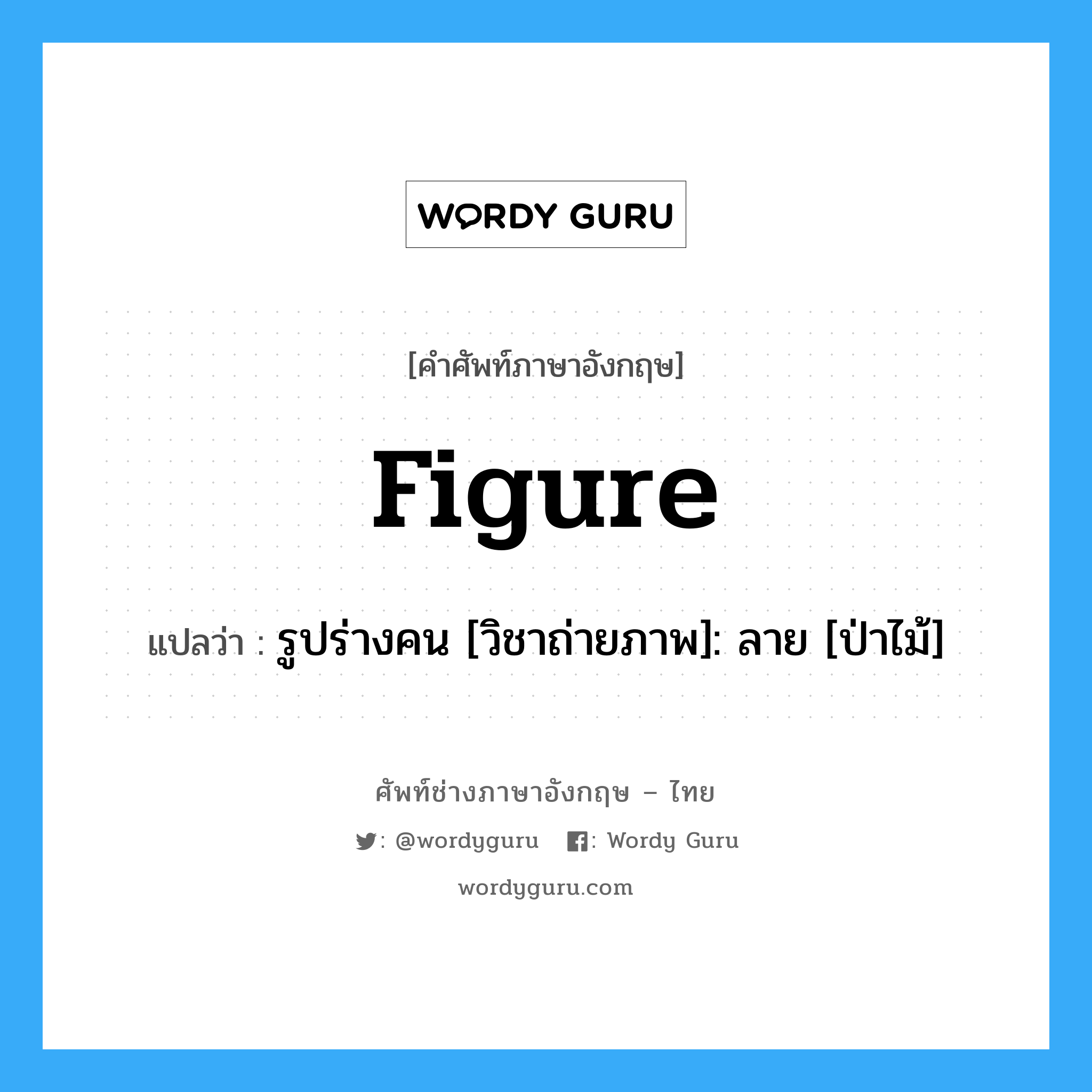 figure แปลว่า?, คำศัพท์ช่างภาษาอังกฤษ - ไทย figure คำศัพท์ภาษาอังกฤษ figure แปลว่า รูปร่างคน [วิชาถ่ายภาพ]: ลาย [ป่าไม้]