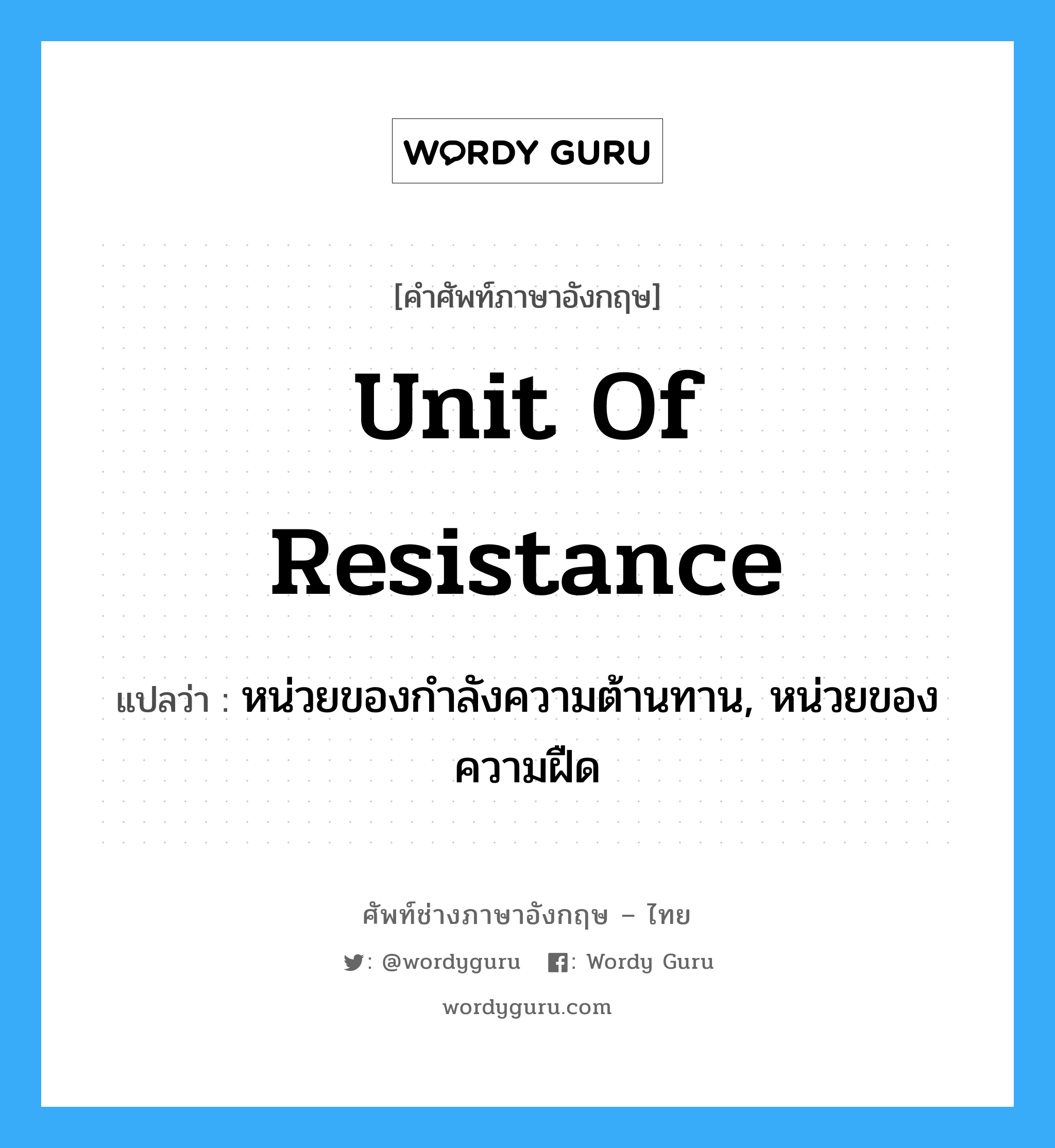 unit of resistance แปลว่า?, คำศัพท์ช่างภาษาอังกฤษ - ไทย unit of resistance คำศัพท์ภาษาอังกฤษ unit of resistance แปลว่า หน่วยของกำลังความต้านทาน, หน่วยของความฝืด