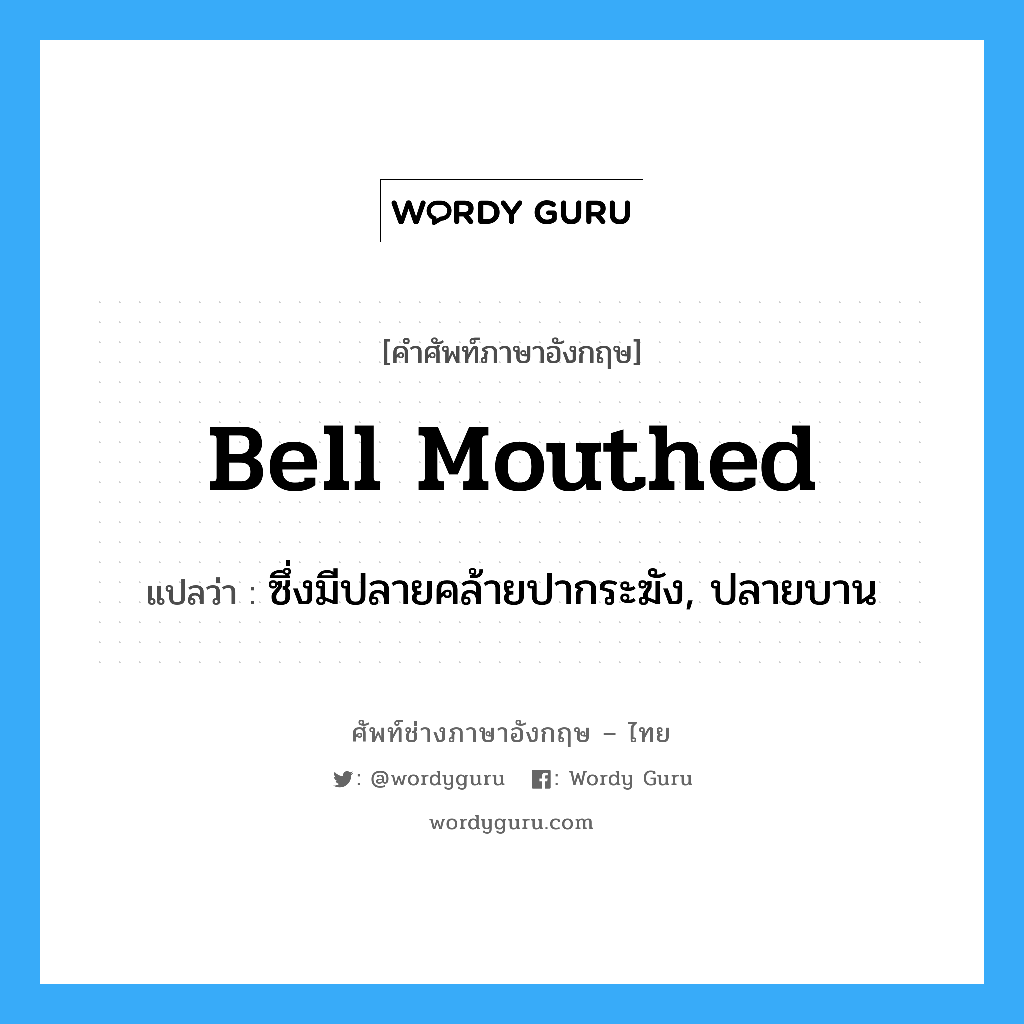 bell mouthed แปลว่า?, คำศัพท์ช่างภาษาอังกฤษ - ไทย bell mouthed คำศัพท์ภาษาอังกฤษ bell mouthed แปลว่า ซึ่งมีปลายคล้ายปากระฆัง, ปลายบาน