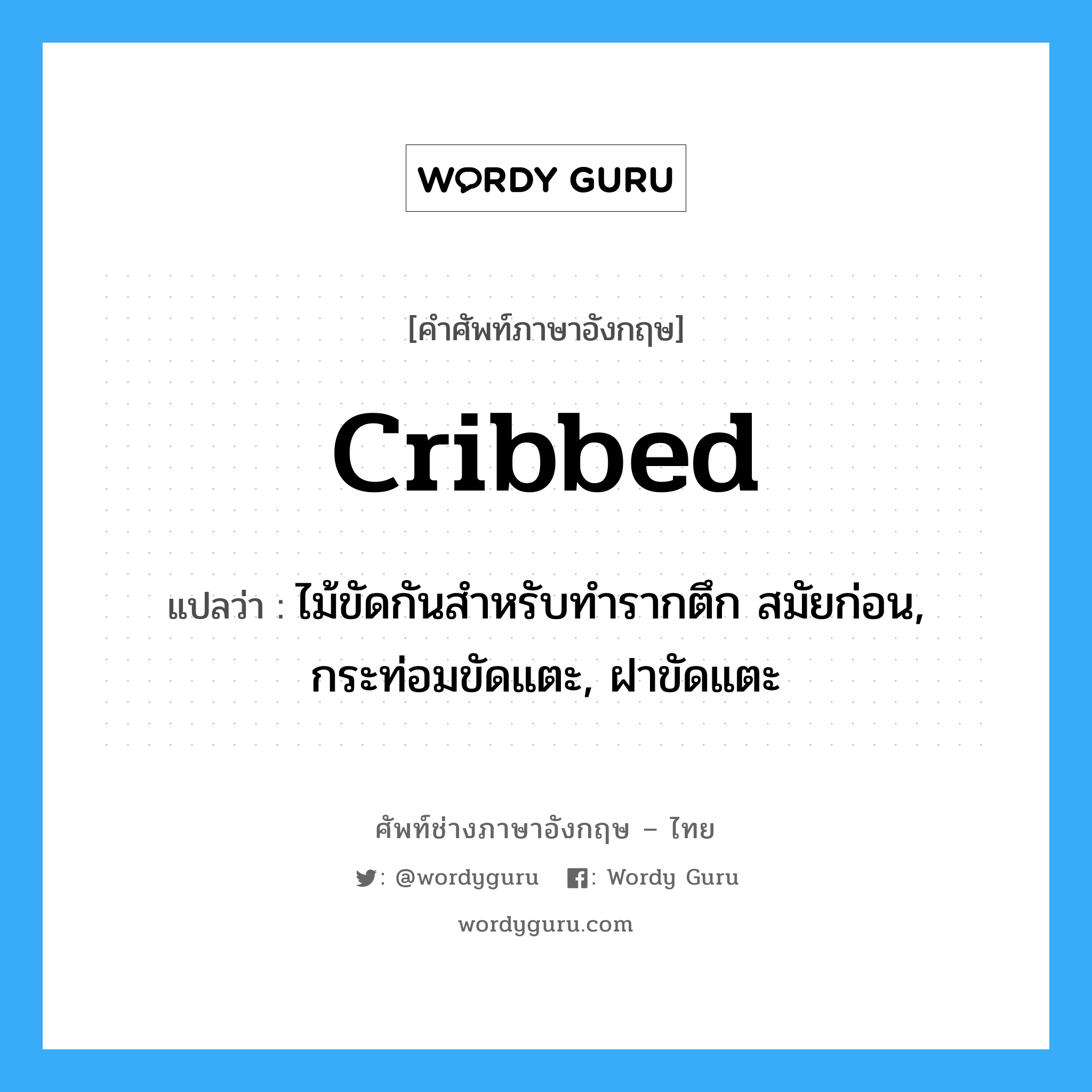 cribbed แปลว่า?, คำศัพท์ช่างภาษาอังกฤษ - ไทย cribbed คำศัพท์ภาษาอังกฤษ cribbed แปลว่า ไม้ขัดกันสำหรับทำรากตึก สมัยก่อน, กระท่อมขัดแตะ, ฝาขัดแตะ