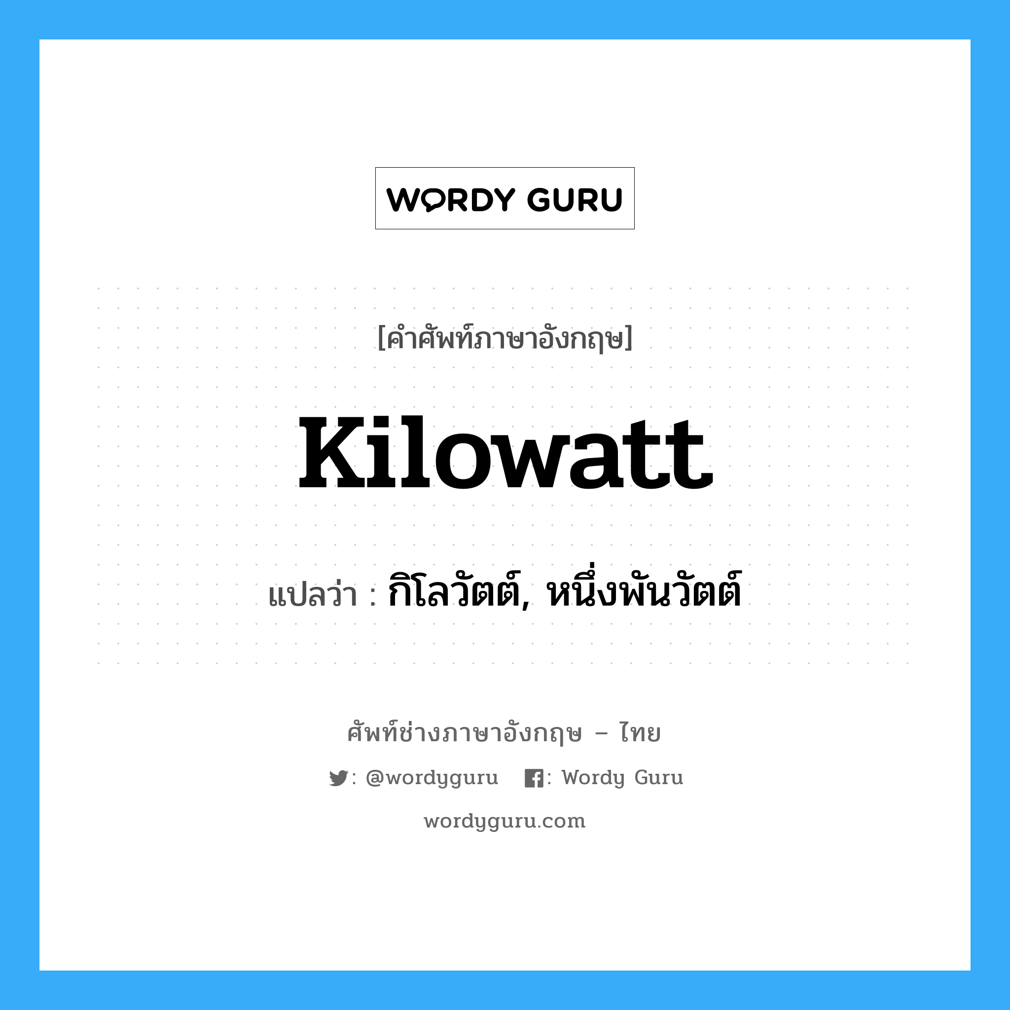 kilowatt แปลว่า?, คำศัพท์ช่างภาษาอังกฤษ - ไทย kilowatt คำศัพท์ภาษาอังกฤษ kilowatt แปลว่า กิโลวัตต์, หนึ่งพันวัตต์