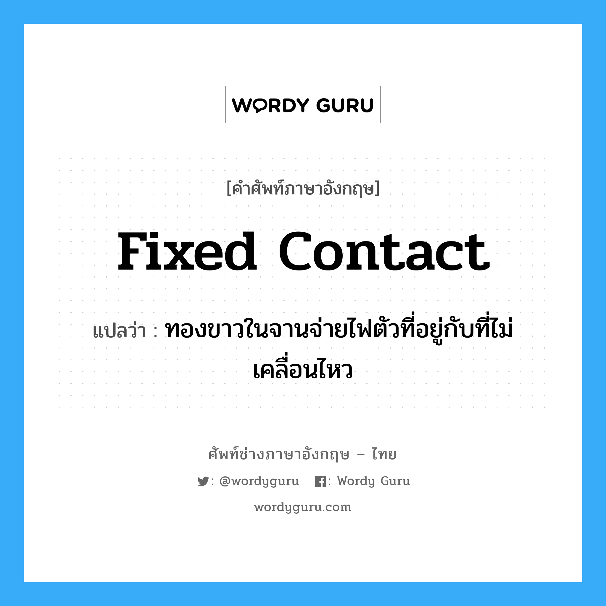 fixed contact แปลว่า?, คำศัพท์ช่างภาษาอังกฤษ - ไทย fixed contact คำศัพท์ภาษาอังกฤษ fixed contact แปลว่า ทองขาวในจานจ่ายไฟตัวที่อยู่กับที่ไม่เคลื่อนไหว