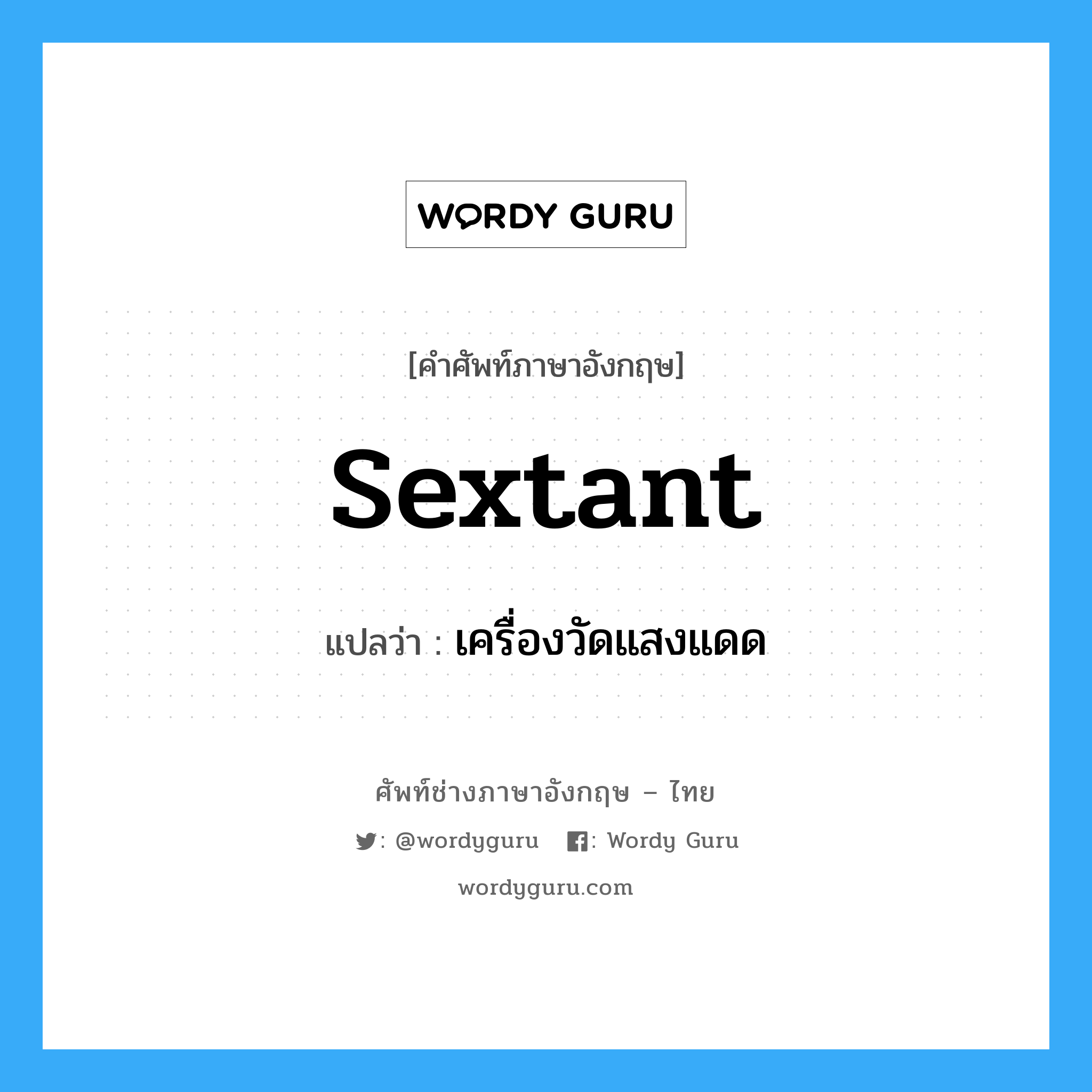 sextant แปลว่า?, คำศัพท์ช่างภาษาอังกฤษ - ไทย sextant คำศัพท์ภาษาอังกฤษ sextant แปลว่า เครื่องวัดแสงแดด