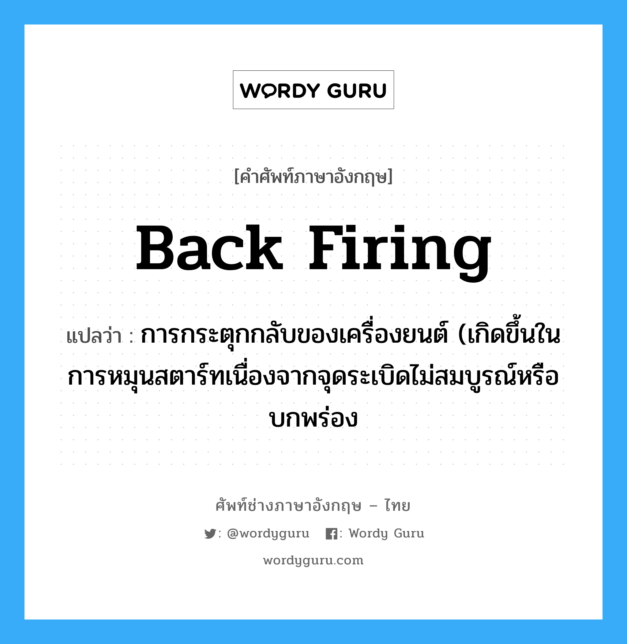 back firing แปลว่า?, คำศัพท์ช่างภาษาอังกฤษ - ไทย back firing คำศัพท์ภาษาอังกฤษ back firing แปลว่า การกระตุกกลับของเครื่องยนต์ (เกิดขึ้นในการหมุนสตาร์ทเนื่องจากจุดระเบิดไม่สมบูรณ์หรือบกพร่อง