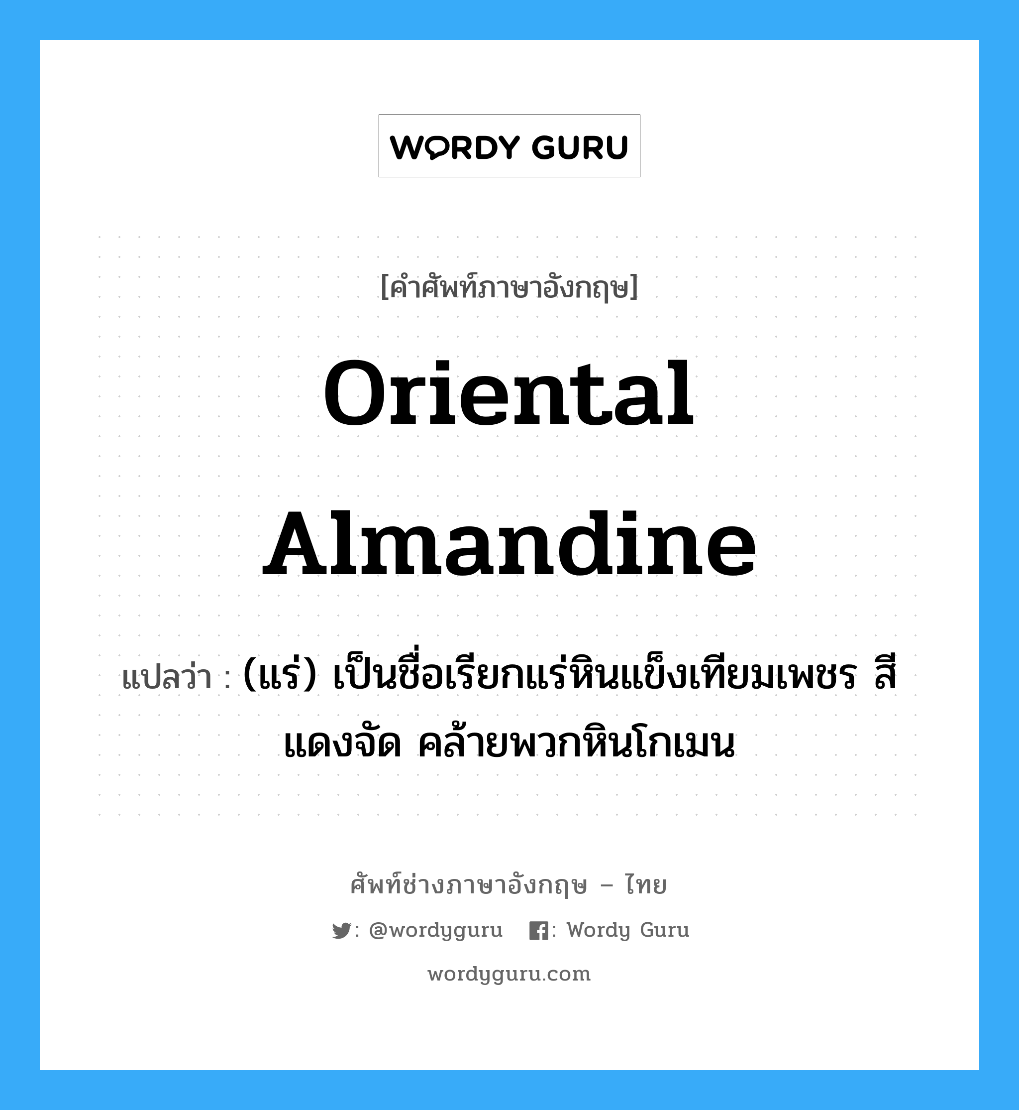 Oriental almandine แปลว่า?, คำศัพท์ช่างภาษาอังกฤษ - ไทย Oriental almandine คำศัพท์ภาษาอังกฤษ Oriental almandine แปลว่า (แร่) เป็นชื่อเรียกแร่หินแข็งเทียมเพชร สีแดงจัด คล้ายพวกหินโกเมน