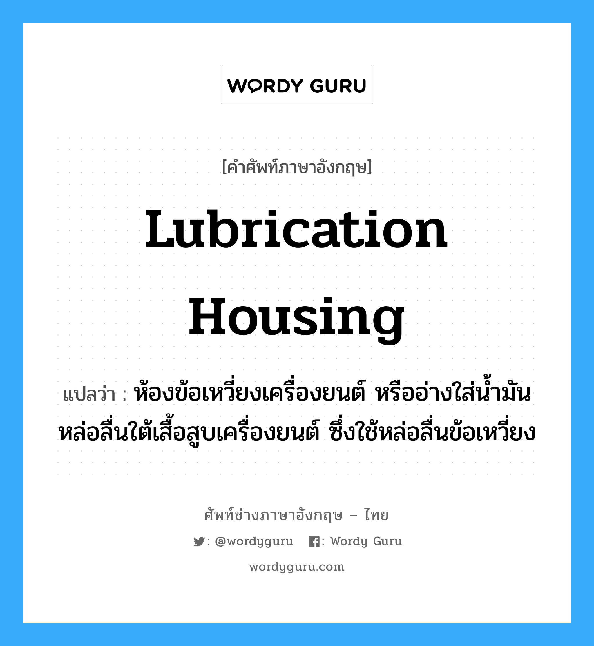 lubrication housing แปลว่า?, คำศัพท์ช่างภาษาอังกฤษ - ไทย lubrication housing คำศัพท์ภาษาอังกฤษ lubrication housing แปลว่า ห้องข้อเหวี่ยงเครื่องยนต์ หรืออ่างใส่น้ำมันหล่อลื่นใต้เสื้อสูบเครื่องยนต์ ซึ่งใช้หล่อลื่นข้อเหวี่ยง