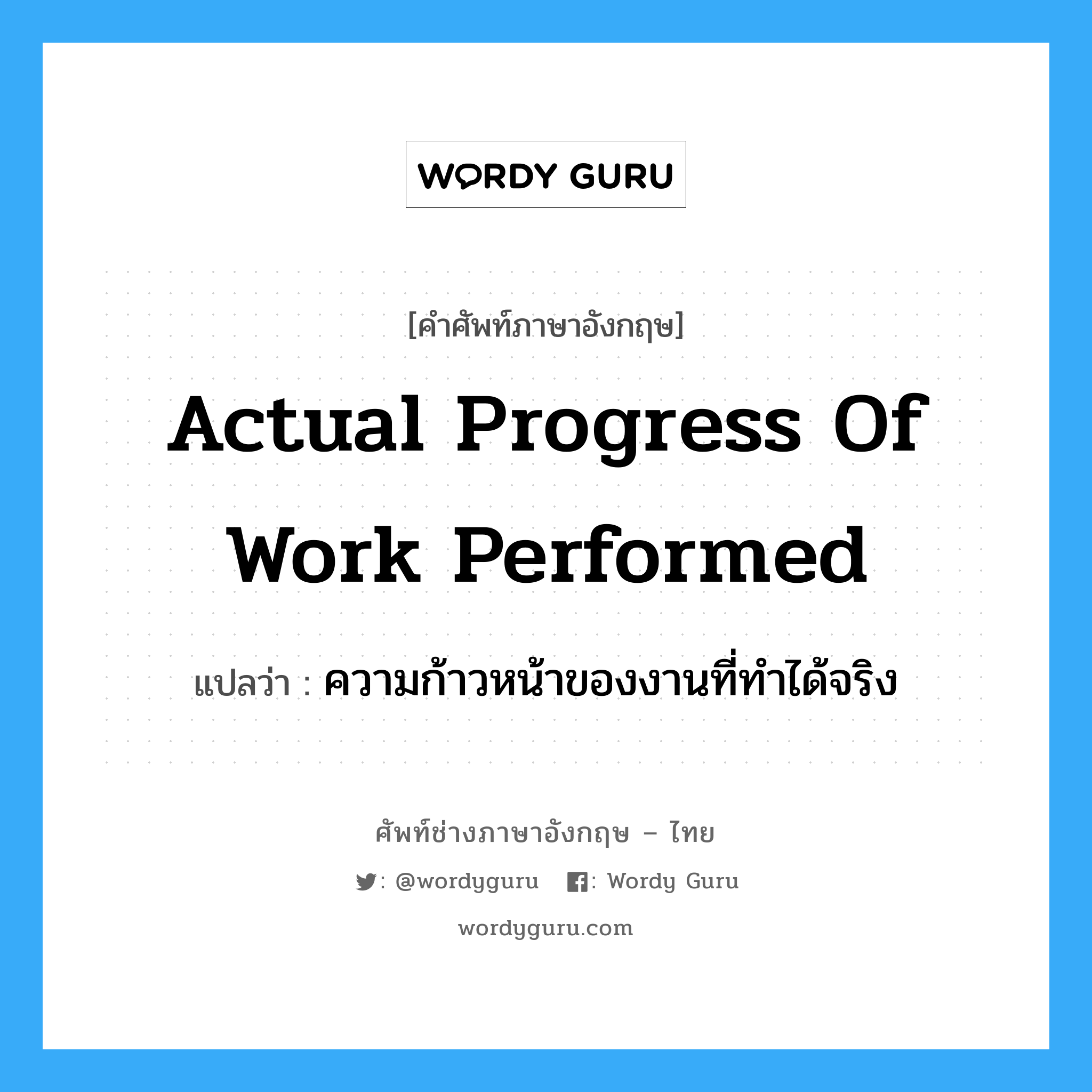 actual progress of work performed ความก้าวหน้าของงานที่ได้ทำจริง แปลว่า?, คำศัพท์ช่างภาษาอังกฤษ - ไทย Actual Progress of Work Performed คำศัพท์ภาษาอังกฤษ Actual Progress of Work Performed แปลว่า ความก้าวหน้าของงานที่ทำได้จริง