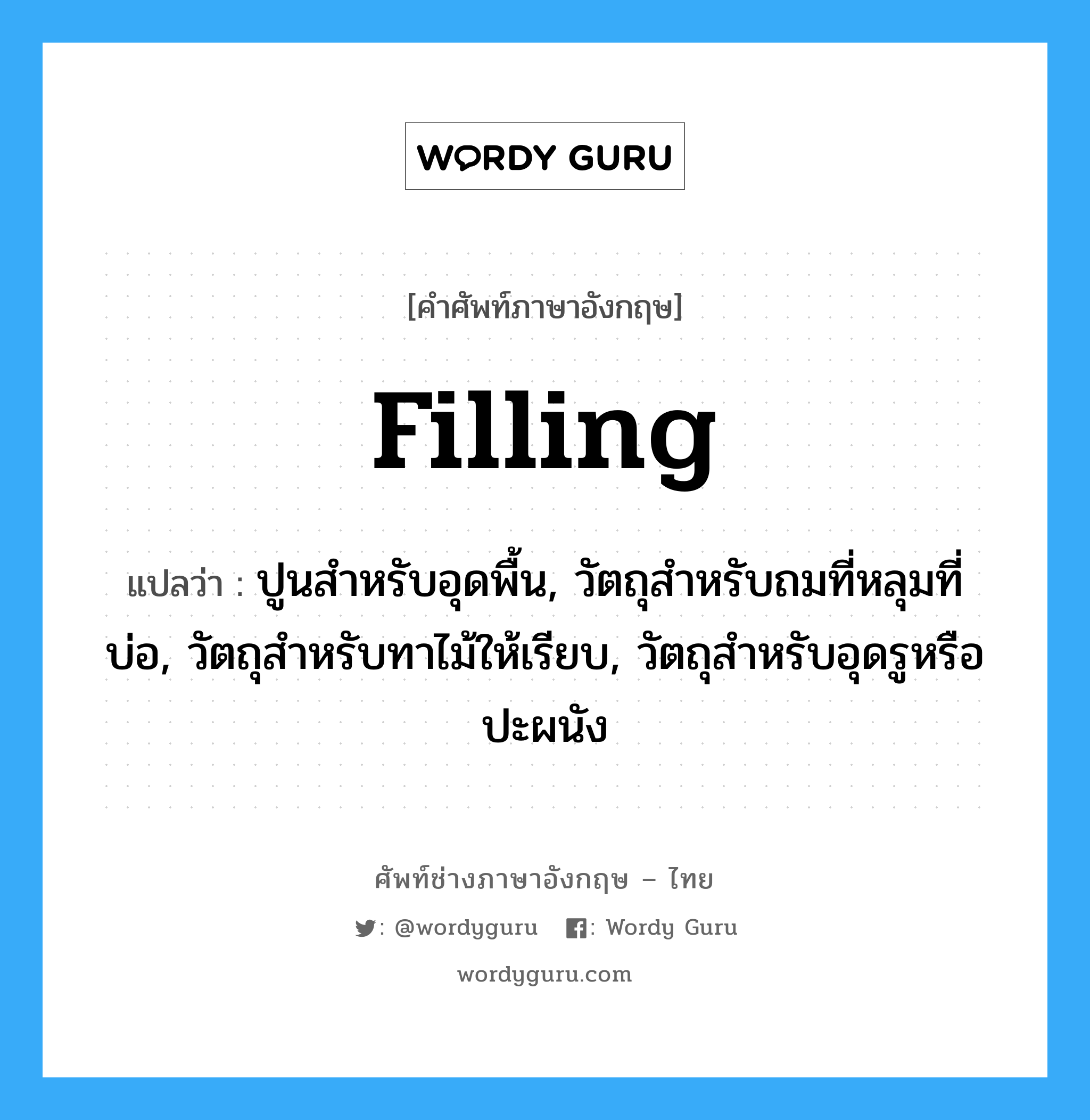 filling แปลว่า?, คำศัพท์ช่างภาษาอังกฤษ - ไทย filling คำศัพท์ภาษาอังกฤษ filling แปลว่า ปูนสำหรับอุดพื้น, วัตถุสำหรับถมที่หลุมที่บ่อ, วัตถุสำหรับทาไม้ให้เรียบ, วัตถุสำหรับอุดรูหรือปะผนัง