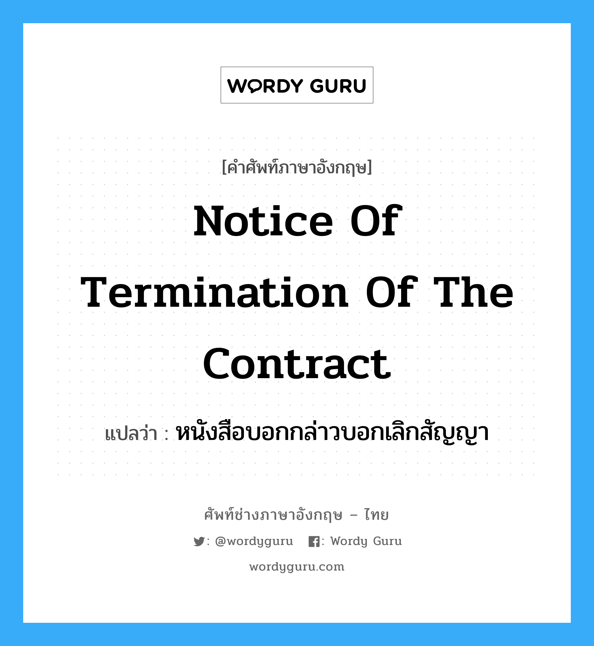 notice of termination of the Contract แปลว่า?, คำศัพท์ช่างภาษาอังกฤษ - ไทย notice of termination of the Contract คำศัพท์ภาษาอังกฤษ notice of termination of the Contract แปลว่า หนังสือบอกกล่าวบอกเลิกสัญญา