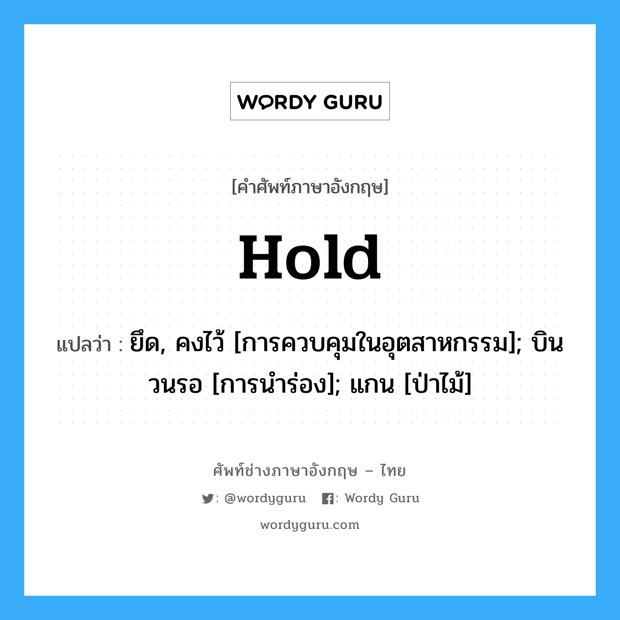 Hold แปลว่า?, คำศัพท์ช่างภาษาอังกฤษ - ไทย Hold คำศัพท์ภาษาอังกฤษ Hold แปลว่า ยึด, คงไว้ [การควบคุมในอุตสาหกรรม]; บินวนรอ [การนำร่อง]; แกน [ป่าไม้]