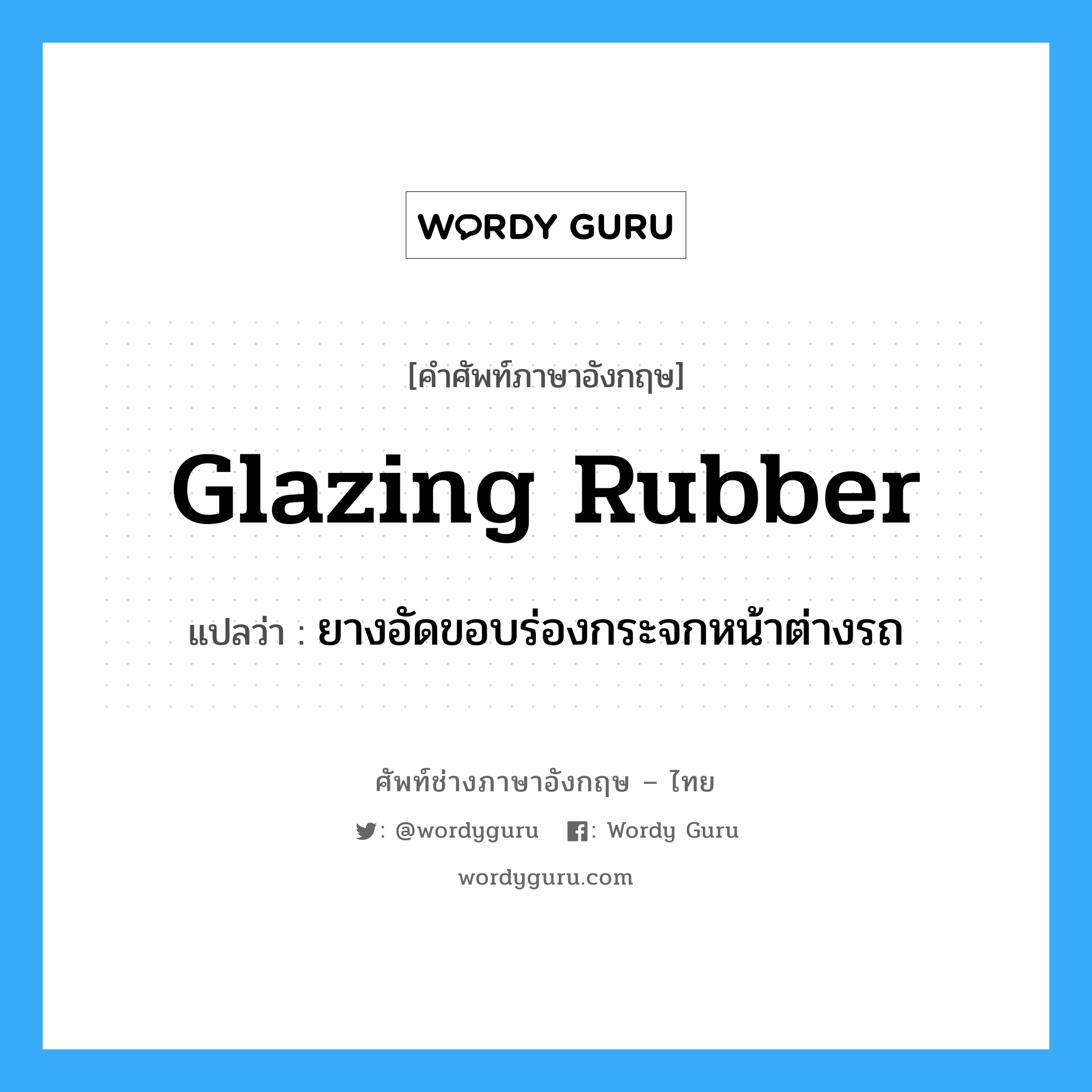 glazing rubber แปลว่า?, คำศัพท์ช่างภาษาอังกฤษ - ไทย glazing rubber คำศัพท์ภาษาอังกฤษ glazing rubber แปลว่า ยางอัดขอบร่องกระจกหน้าต่างรถ