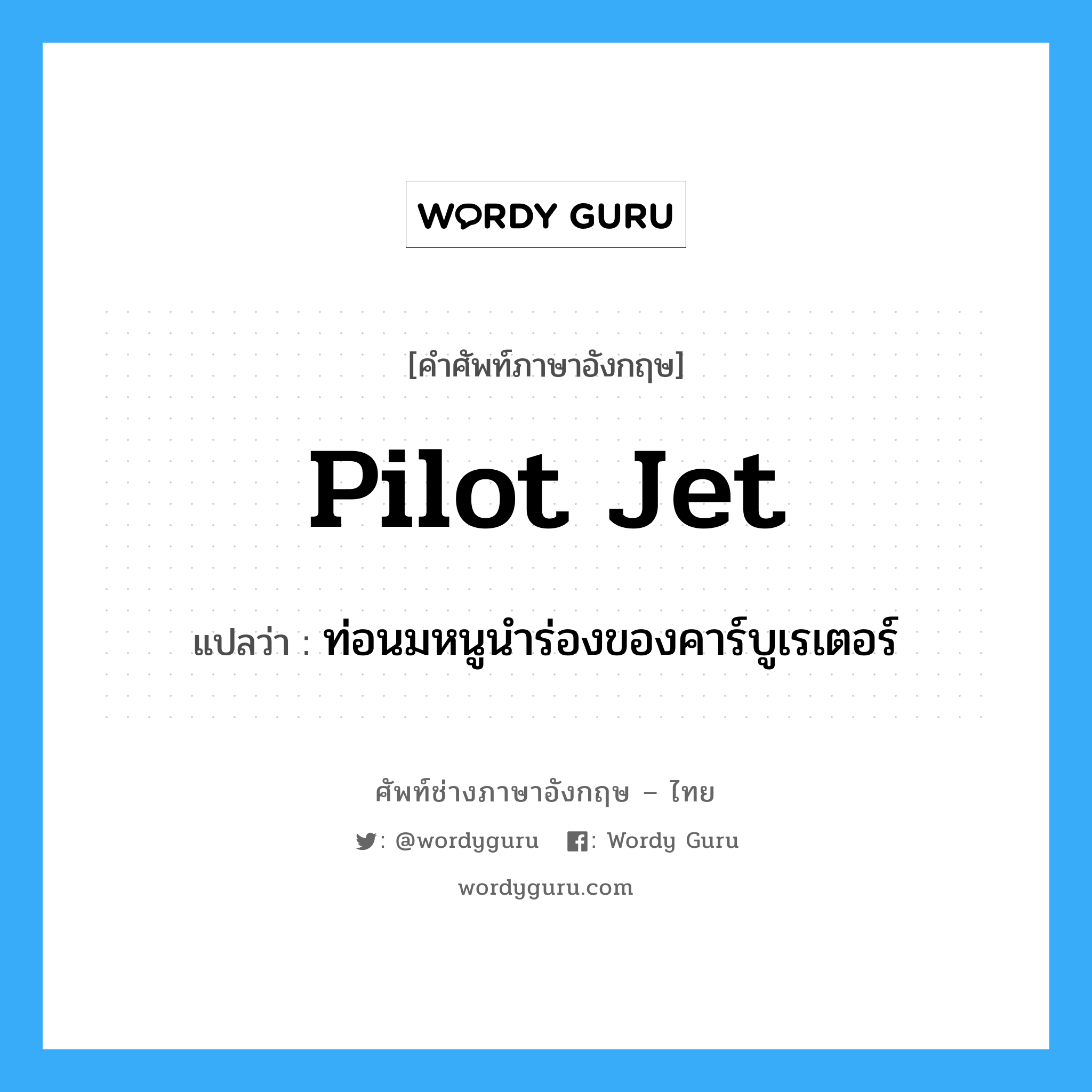 pilot jet แปลว่า?, คำศัพท์ช่างภาษาอังกฤษ - ไทย pilot jet คำศัพท์ภาษาอังกฤษ pilot jet แปลว่า ท่อนมหนูนำร่องของคาร์บูเรเตอร์