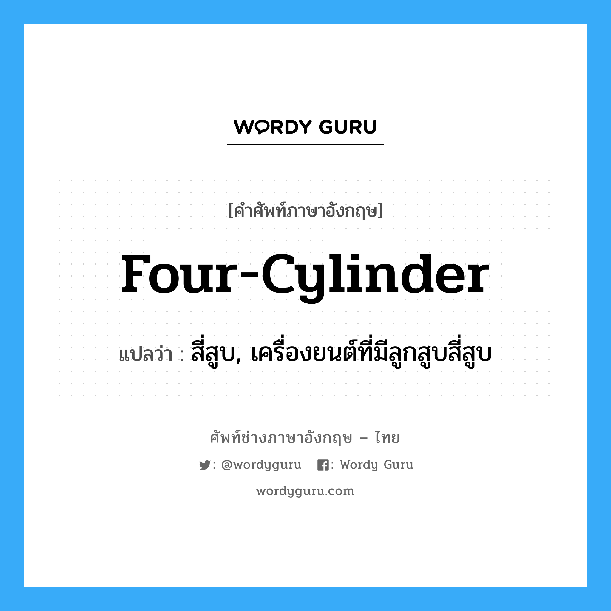 four-cylinder แปลว่า?, คำศัพท์ช่างภาษาอังกฤษ - ไทย four-cylinder คำศัพท์ภาษาอังกฤษ four-cylinder แปลว่า สี่สูบ, เครื่องยนต์ที่มีลูกสูบสี่สูบ