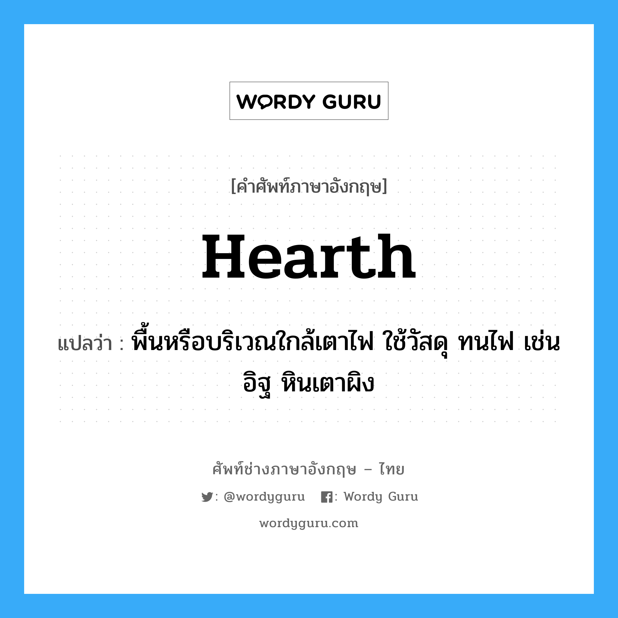 hearth แปลว่า?, คำศัพท์ช่างภาษาอังกฤษ - ไทย hearth คำศัพท์ภาษาอังกฤษ hearth แปลว่า พื้นหรือบริเวณใกล้เตาไฟ ใช้วัสดุ ทนไฟ เช่น อิฐ หินเตาผิง