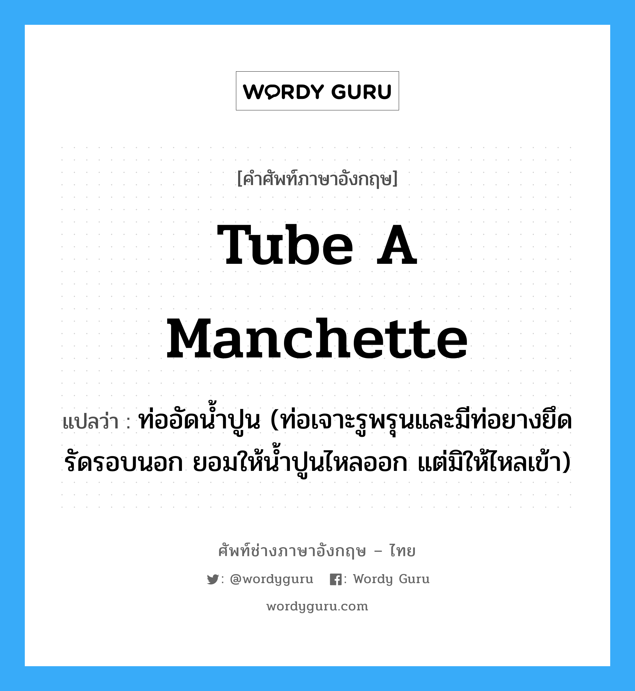 tube a manchette แปลว่า?, คำศัพท์ช่างภาษาอังกฤษ - ไทย tube a manchette คำศัพท์ภาษาอังกฤษ tube a manchette แปลว่า ท่ออัดน้ำปูน (ท่อเจาะรูพรุนและมีท่อยางยึดรัดรอบนอก ยอมให้น้ำปูนไหลออก แต่มิให้ไหลเข้า)