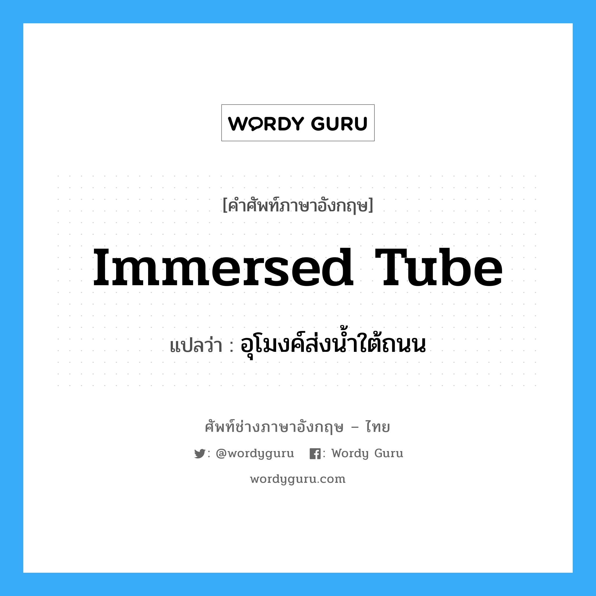 immersed tube แปลว่า?, คำศัพท์ช่างภาษาอังกฤษ - ไทย immersed tube คำศัพท์ภาษาอังกฤษ immersed tube แปลว่า อุโมงค์ส่งน้ำใต้ถนน