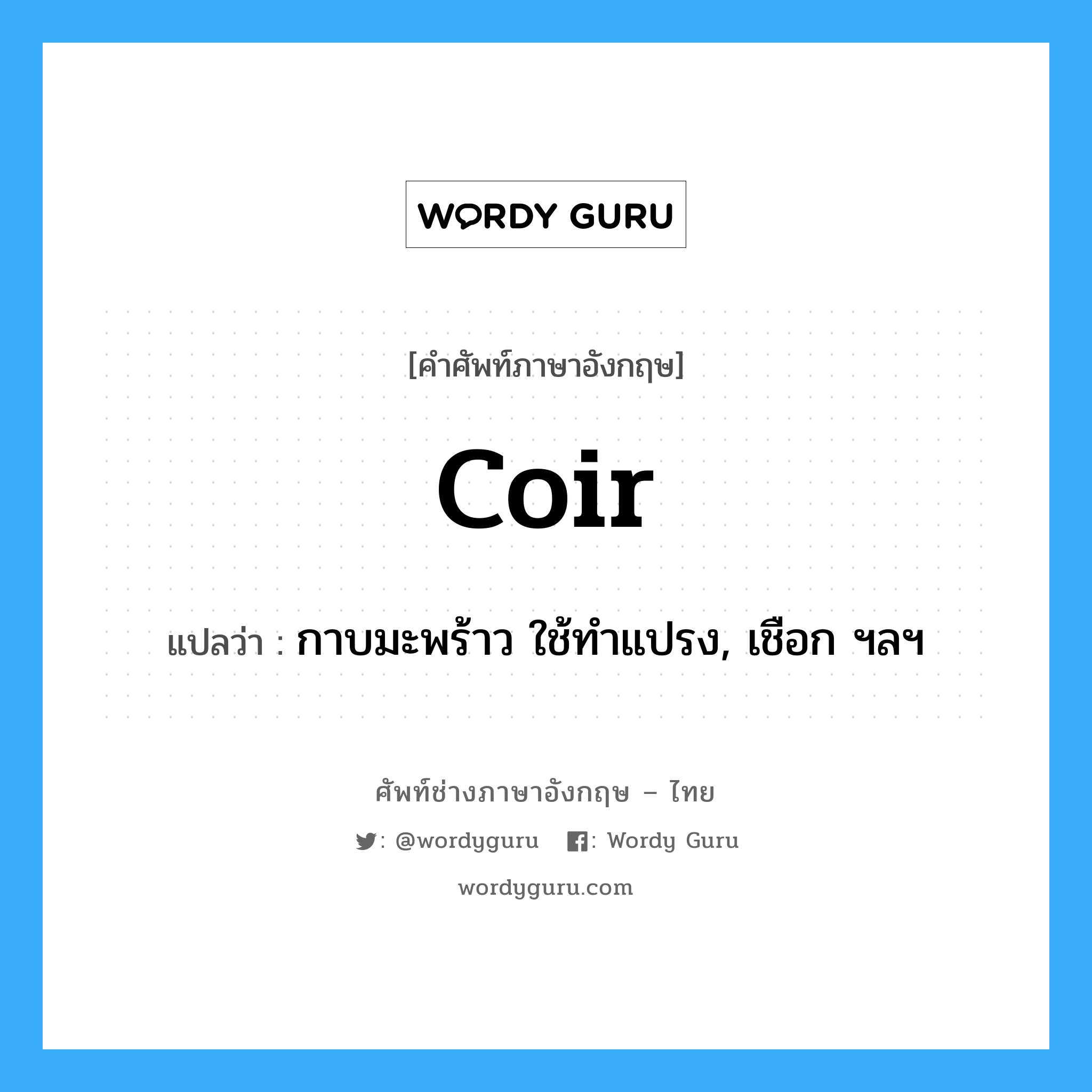 coir แปลว่า?, คำศัพท์ช่างภาษาอังกฤษ - ไทย coir คำศัพท์ภาษาอังกฤษ coir แปลว่า กาบมะพร้าว ใช้ทำแปรง, เชือก ฯลฯ