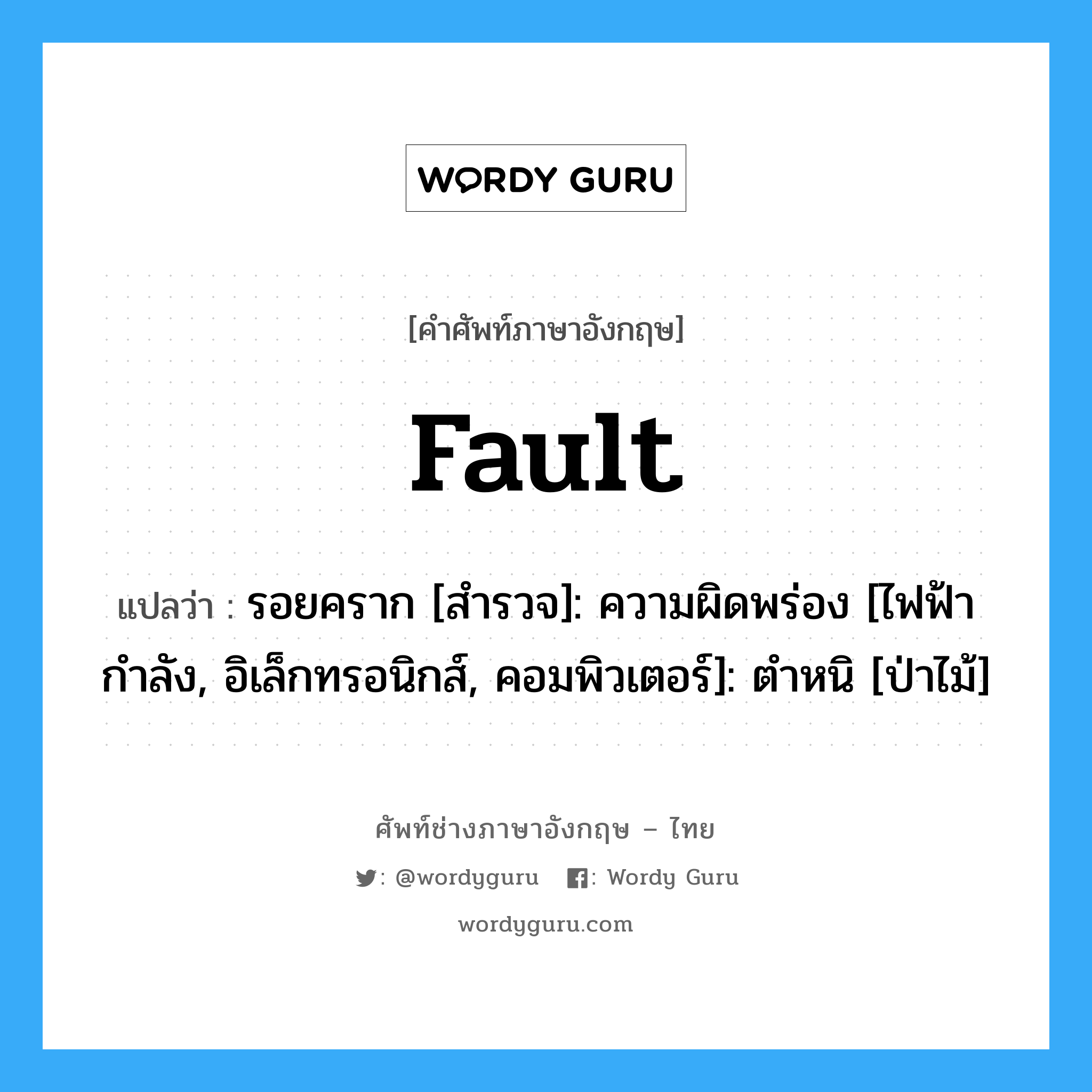 Fault แปลว่า?, คำศัพท์ช่างภาษาอังกฤษ - ไทย Fault คำศัพท์ภาษาอังกฤษ Fault แปลว่า รอยคราก [สำรวจ]: ความผิดพร่อง [ไฟฟ้ากำลัง, อิเล็กทรอนิกส์, คอมพิวเตอร์]: ตำหนิ [ป่าไม้]