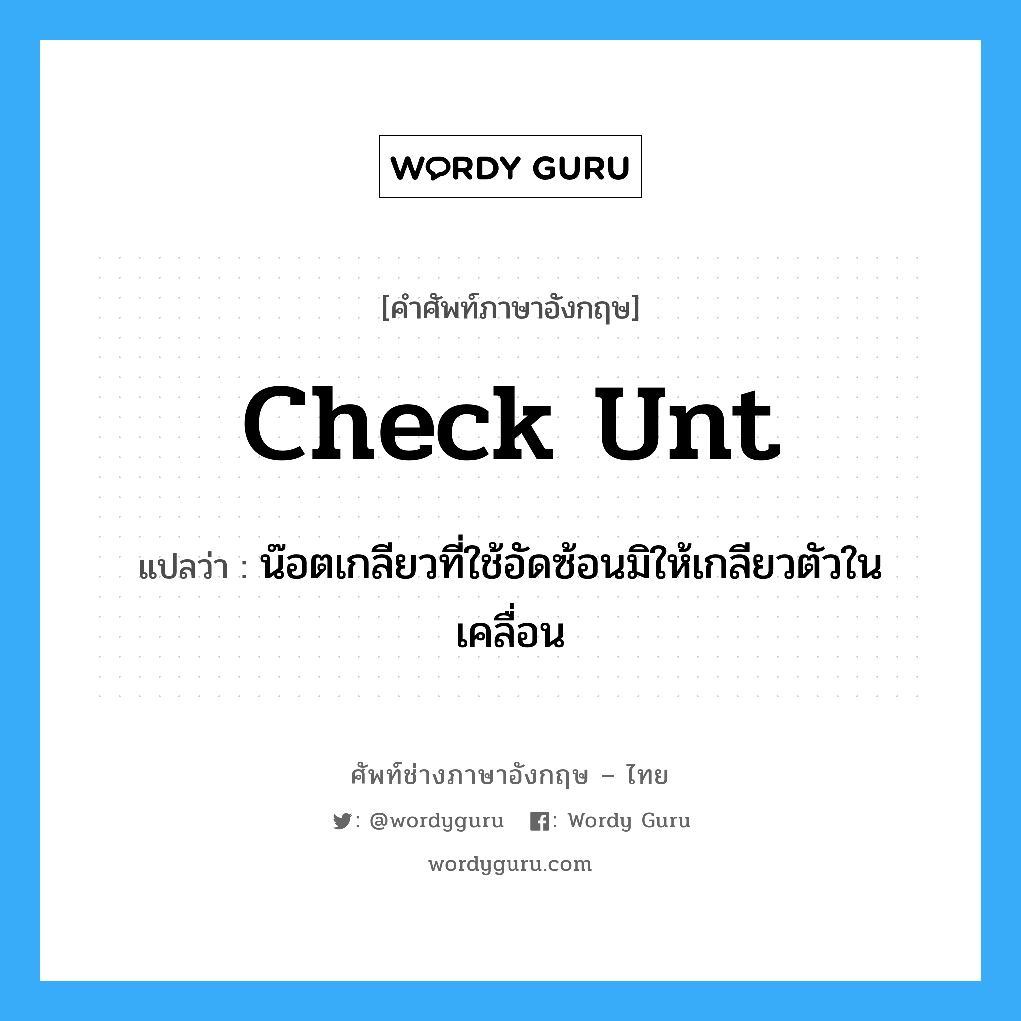 check unt แปลว่า?, คำศัพท์ช่างภาษาอังกฤษ - ไทย check unt คำศัพท์ภาษาอังกฤษ check unt แปลว่า น๊อตเกลียวที่ใช้อัดซ้อนมิให้เกลียวตัวในเคลื่อน