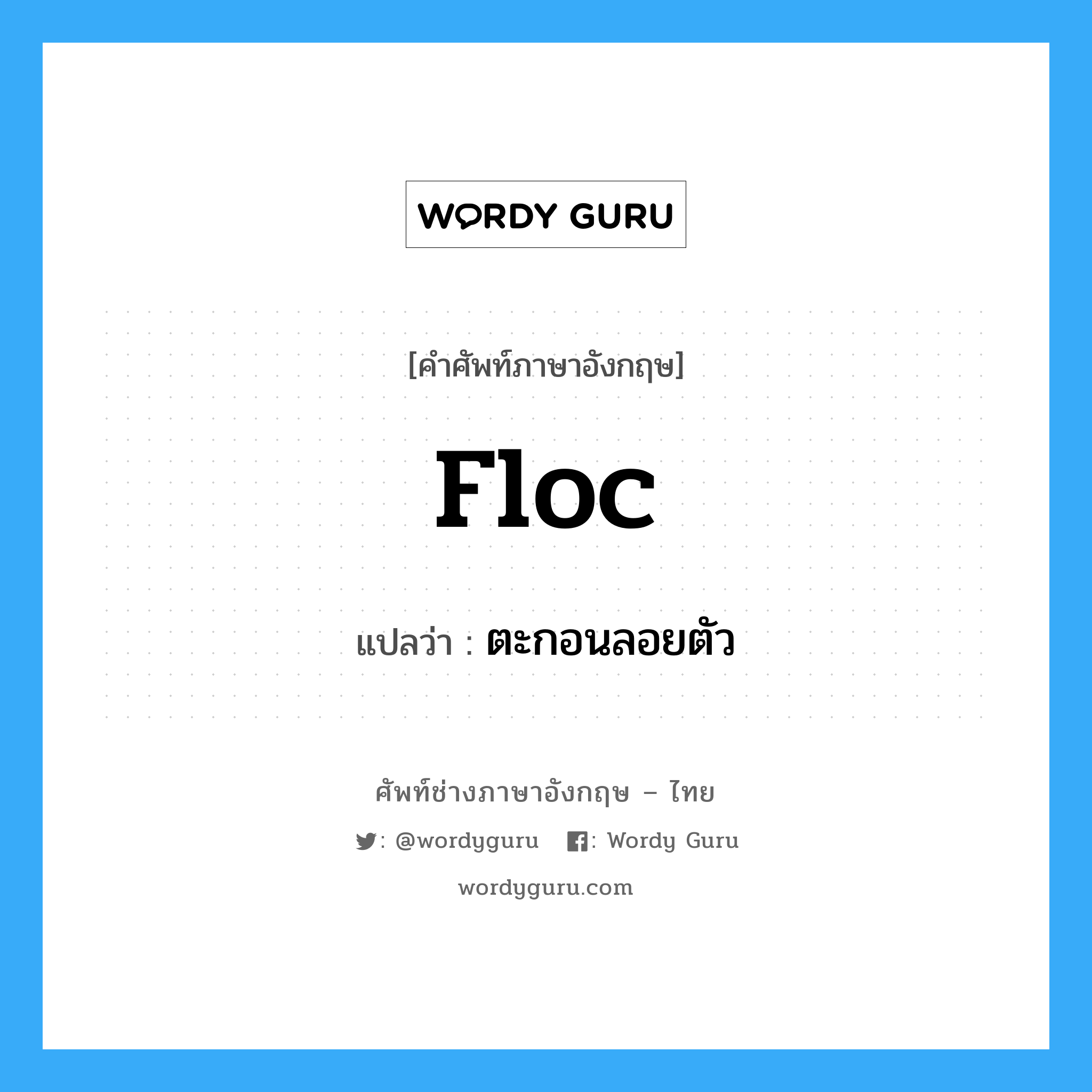 floc แปลว่า?, คำศัพท์ช่างภาษาอังกฤษ - ไทย floc คำศัพท์ภาษาอังกฤษ floc แปลว่า ตะกอนลอยตัว