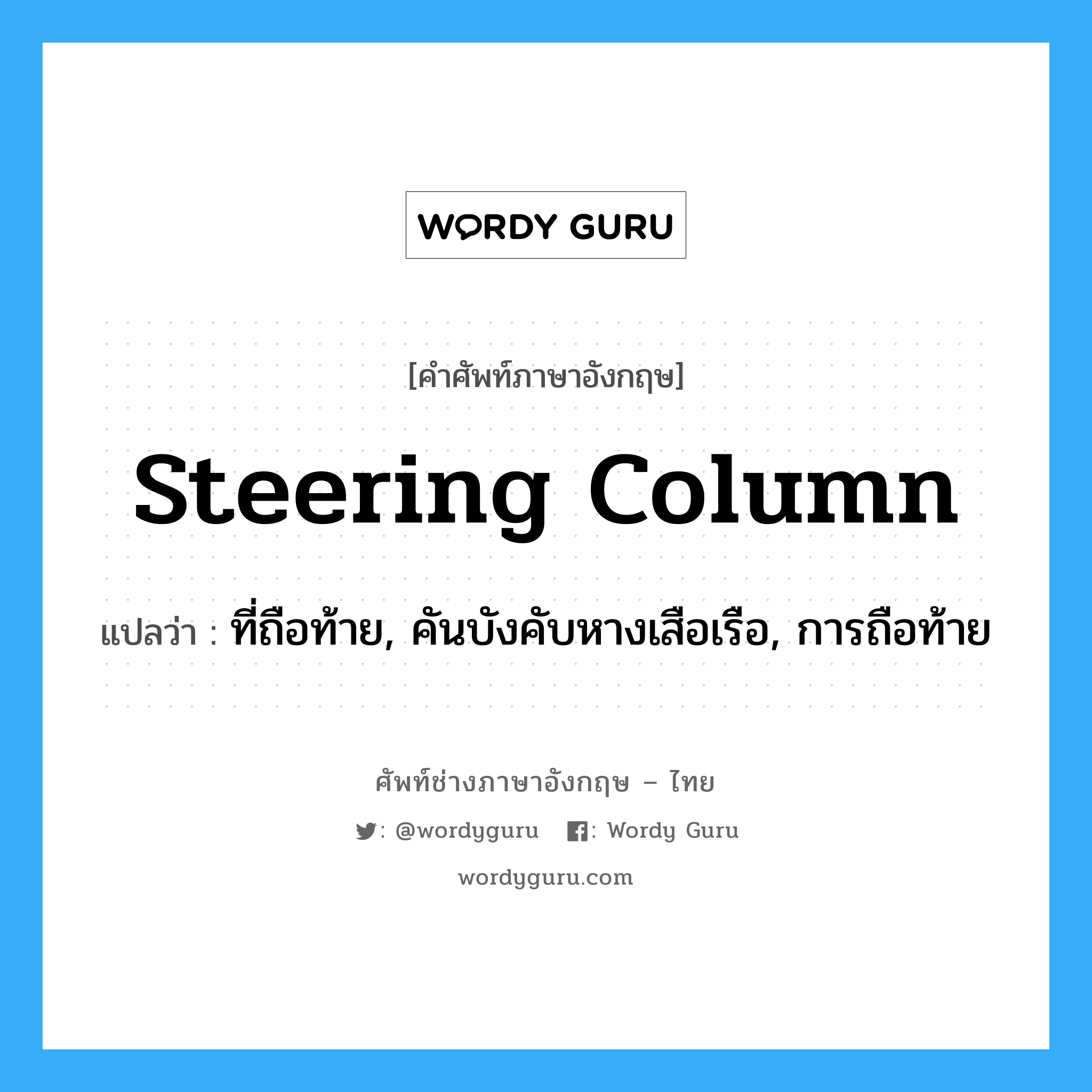 steering column แปลว่า?, คำศัพท์ช่างภาษาอังกฤษ - ไทย steering column คำศัพท์ภาษาอังกฤษ steering column แปลว่า ที่ถือท้าย, คันบังคับหางเสือเรือ, การถือท้าย