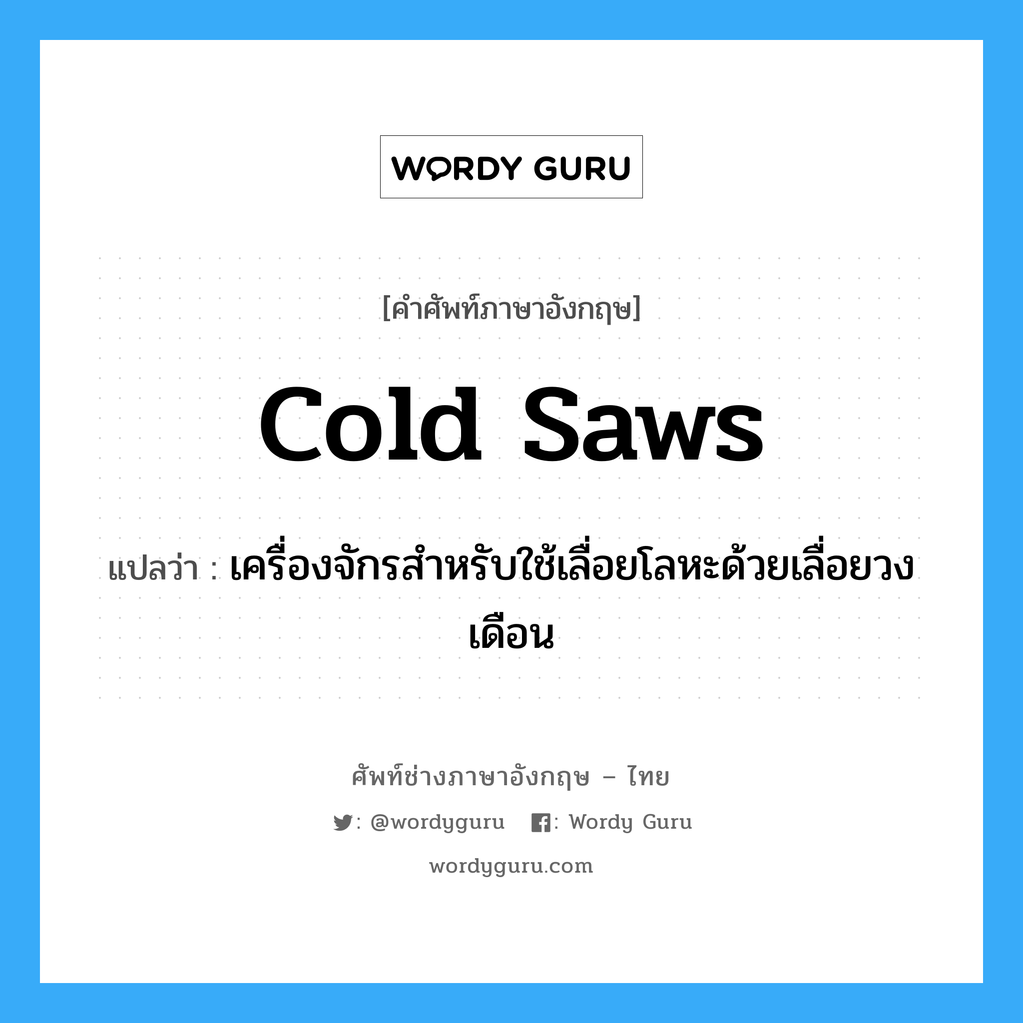 cold saws แปลว่า?, คำศัพท์ช่างภาษาอังกฤษ - ไทย cold saws คำศัพท์ภาษาอังกฤษ cold saws แปลว่า เครื่องจักรสำหรับใช้เลื่อยโลหะด้วยเลื่อยวงเดือน