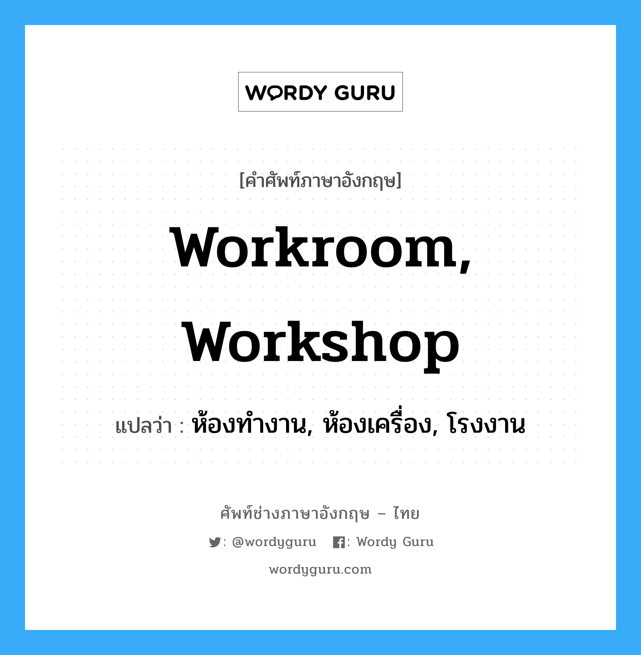 workroom, workshop แปลว่า?, คำศัพท์ช่างภาษาอังกฤษ - ไทย workroom, workshop คำศัพท์ภาษาอังกฤษ workroom, workshop แปลว่า ห้องทำงาน, ห้องเครื่อง, โรงงาน