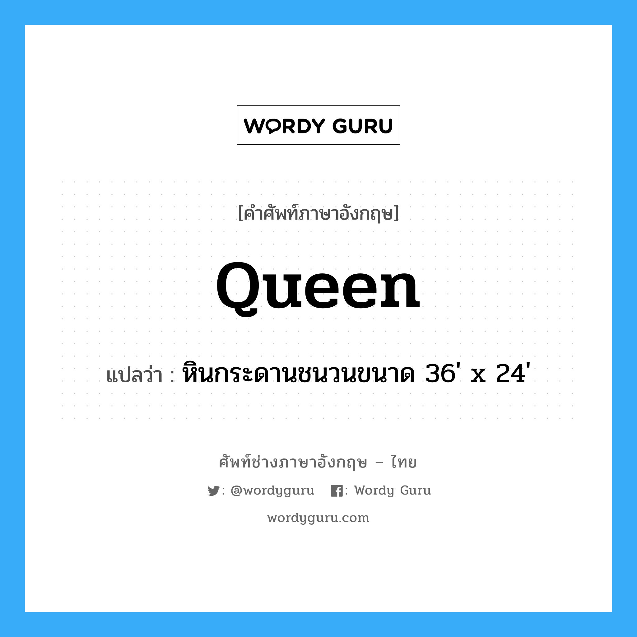 queen แปลว่า?, คำศัพท์ช่างภาษาอังกฤษ - ไทย queen คำศัพท์ภาษาอังกฤษ queen แปลว่า หินกระดานชนวนขนาด 36&#39; x 24&#39;