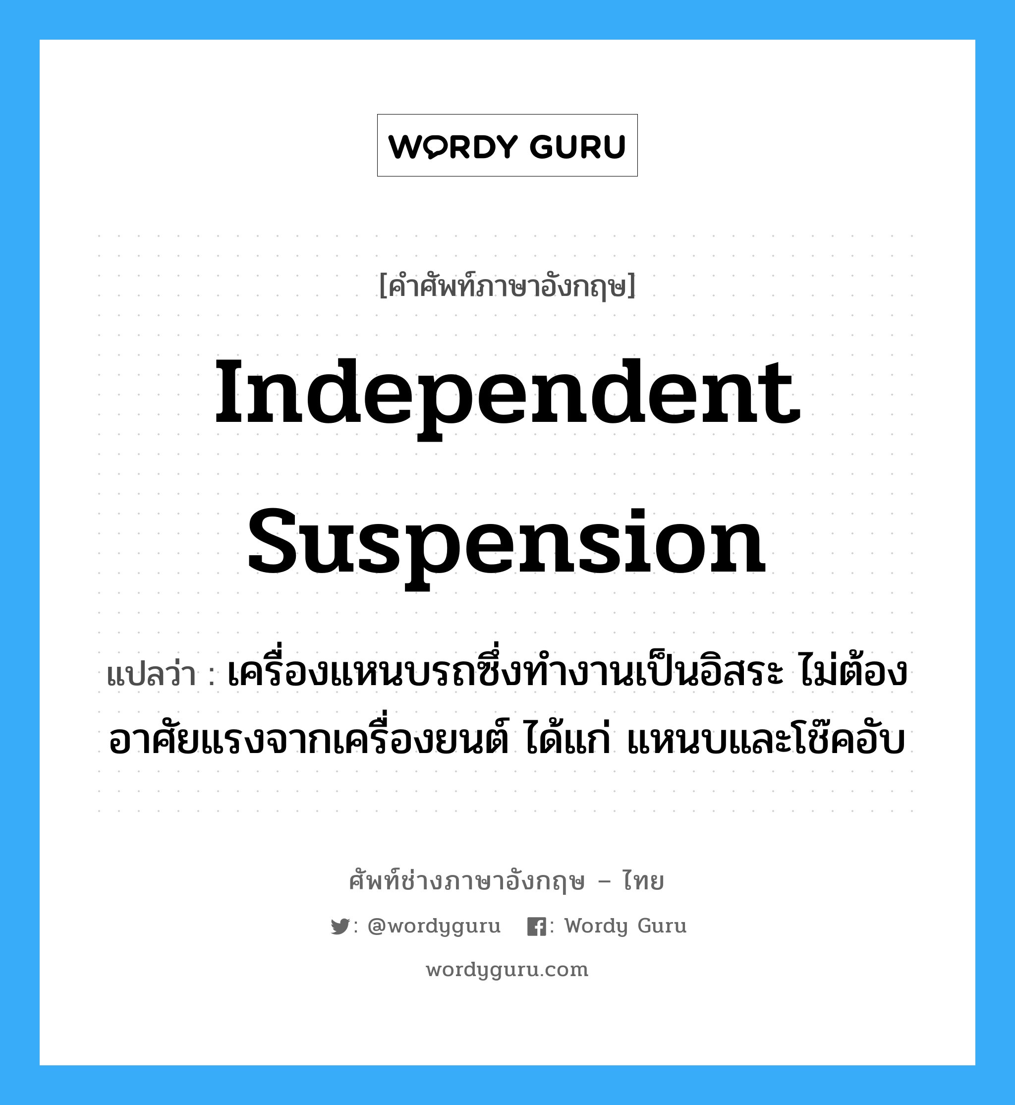 independent suspension แปลว่า?, คำศัพท์ช่างภาษาอังกฤษ - ไทย independent suspension คำศัพท์ภาษาอังกฤษ independent suspension แปลว่า เครื่องแหนบรถซึ่งทำงานเป็นอิสระ ไม่ต้องอาศัยแรงจากเครื่องยนต์ ได้แก่ แหนบและโช๊คอับ