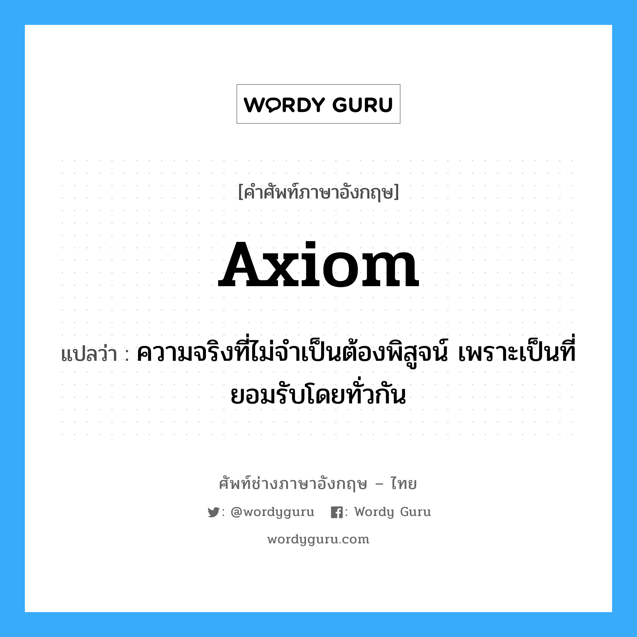 axiom แปลว่า?, คำศัพท์ช่างภาษาอังกฤษ - ไทย axiom คำศัพท์ภาษาอังกฤษ axiom แปลว่า ความจริงที่ไม่จำเป็นต้องพิสูจน์ เพราะเป็นที่ยอมรับโดยทั่วกัน