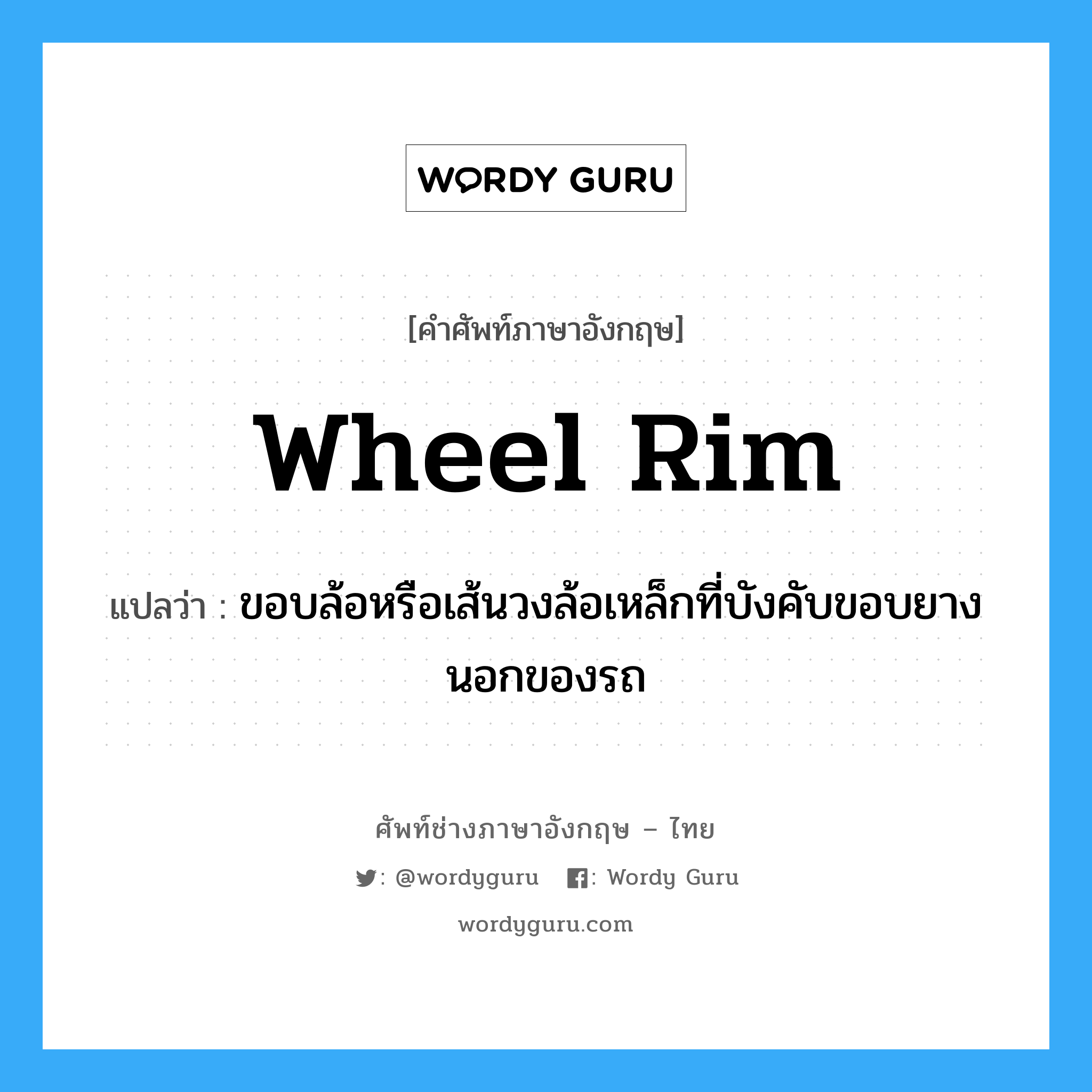 ขอบล้อหรือเส้นวงล้อเหล็กที่บังคับขอบยางนอกของรถ ภาษาอังกฤษ?, คำศัพท์ช่างภาษาอังกฤษ - ไทย ขอบล้อหรือเส้นวงล้อเหล็กที่บังคับขอบยางนอกของรถ คำศัพท์ภาษาอังกฤษ ขอบล้อหรือเส้นวงล้อเหล็กที่บังคับขอบยางนอกของรถ แปลว่า wheel rim