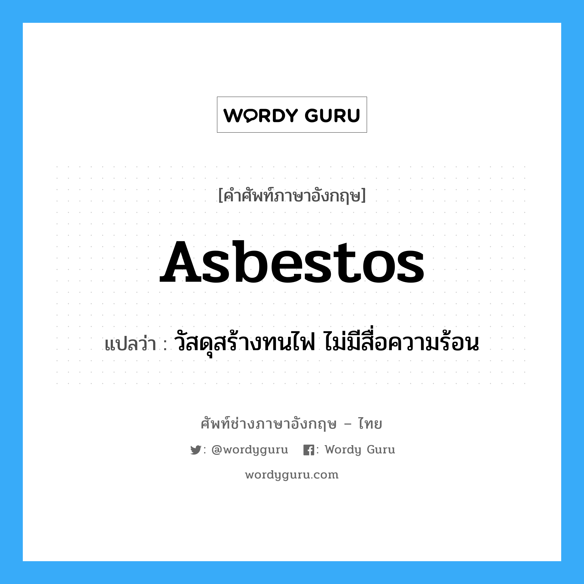 asbestos แปลว่า?, คำศัพท์ช่างภาษาอังกฤษ - ไทย asbestos คำศัพท์ภาษาอังกฤษ asbestos แปลว่า วัสดุสร้างทนไฟ ไม่มีสื่อความร้อน