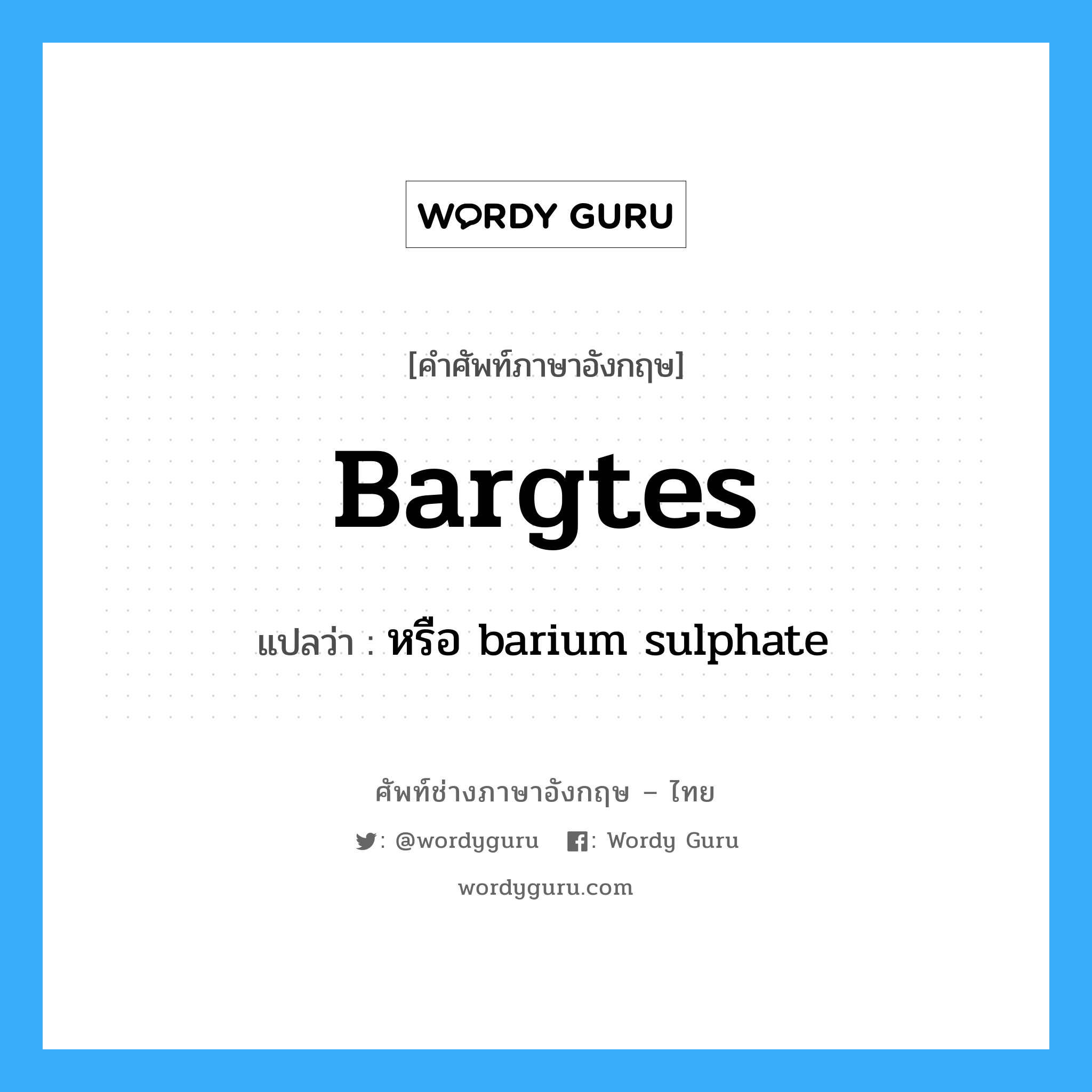 bargtes แปลว่า?, คำศัพท์ช่างภาษาอังกฤษ - ไทย bargtes คำศัพท์ภาษาอังกฤษ bargtes แปลว่า หรือ barium sulphate