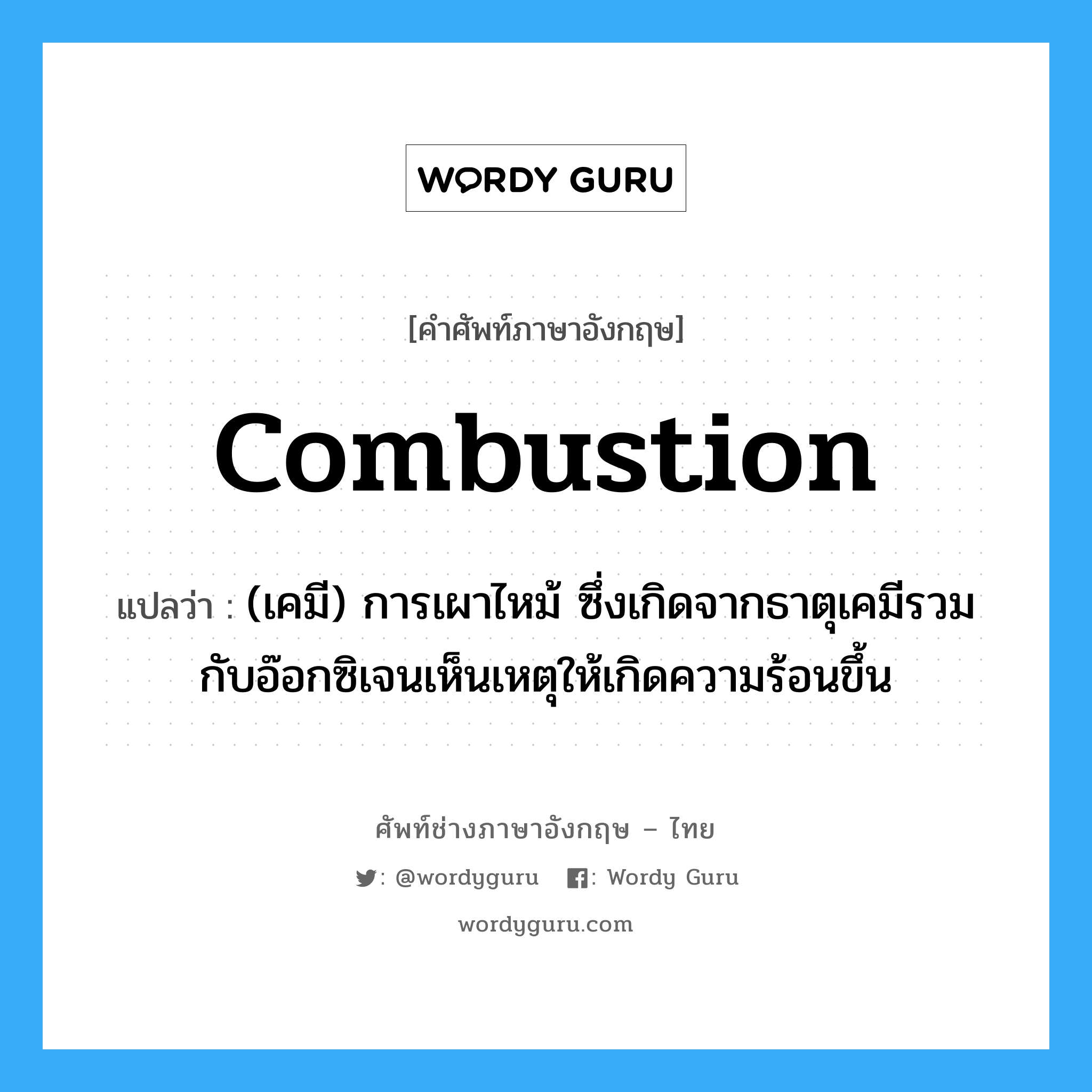 combustion แปลว่า?, คำศัพท์ช่างภาษาอังกฤษ - ไทย combustion คำศัพท์ภาษาอังกฤษ combustion แปลว่า (เคมี) การเผาไหม้ ซึ่งเกิดจากธาตุเคมีรวมกับอ๊อกซิเจนเห็นเหตุให้เกิดความร้อนขึ้น