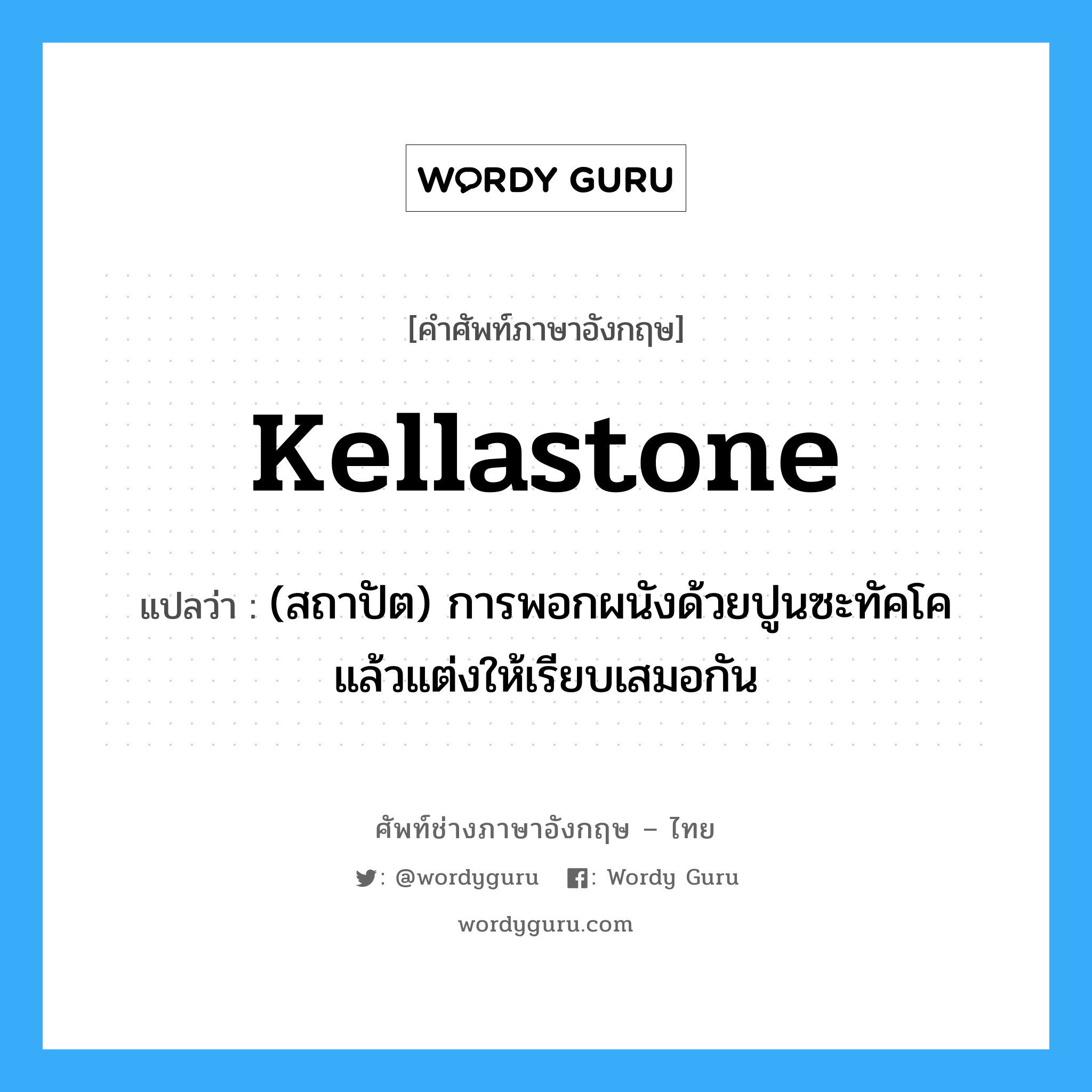 kellastone แปลว่า?, คำศัพท์ช่างภาษาอังกฤษ - ไทย kellastone คำศัพท์ภาษาอังกฤษ kellastone แปลว่า (สถาปัต) การพอกผนังด้วยปูนซะทัคโค แล้วแต่งให้เรียบเสมอกัน