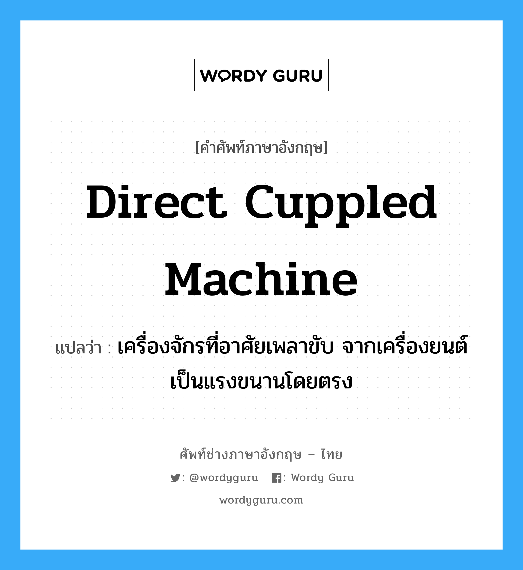 direct cuppled machine แปลว่า?, คำศัพท์ช่างภาษาอังกฤษ - ไทย direct cuppled machine คำศัพท์ภาษาอังกฤษ direct cuppled machine แปลว่า เครื่องจักรที่อาศัยเพลาขับ จากเครื่องยนต์เป็นแรงขนานโดยตรง