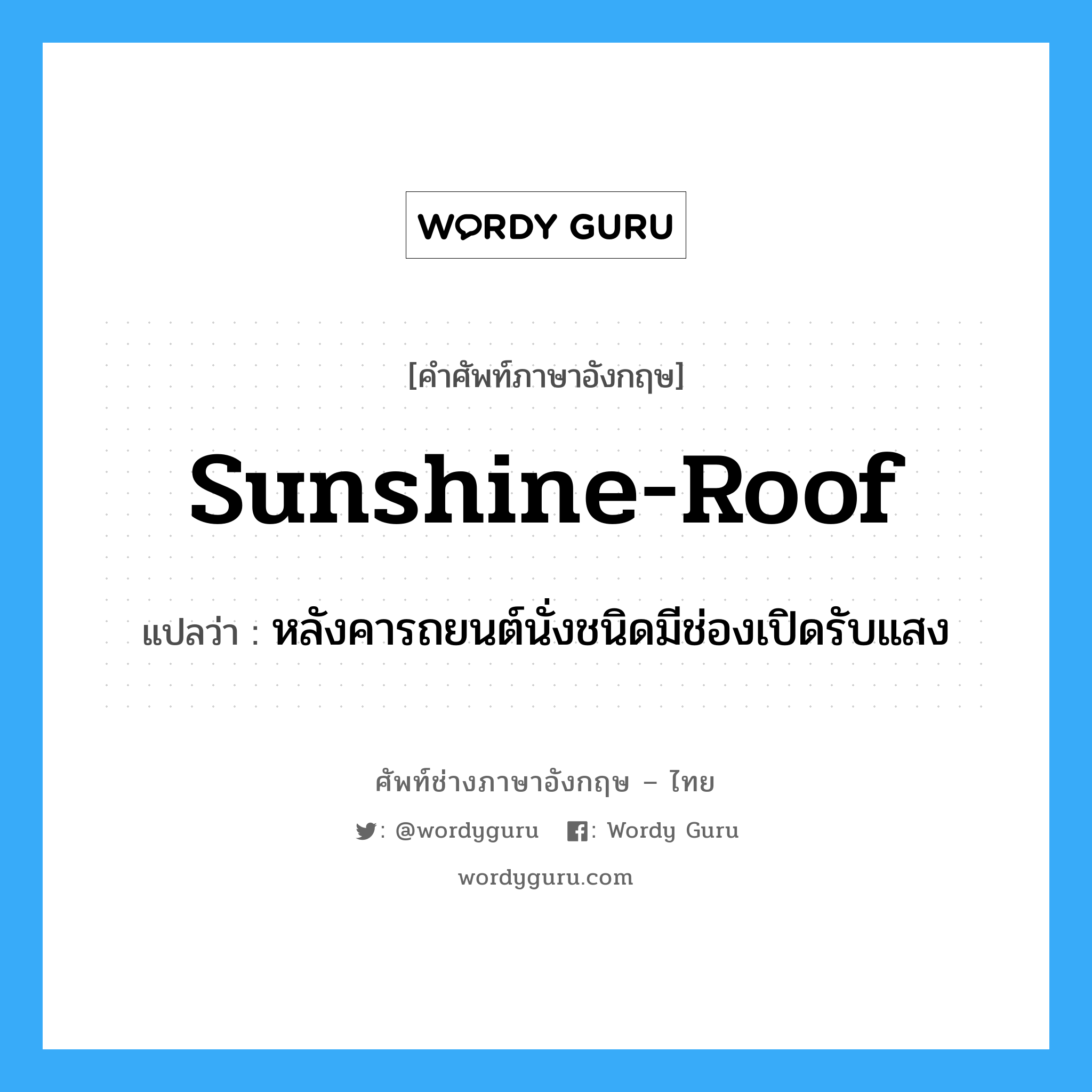 sunshine-roof แปลว่า?, คำศัพท์ช่างภาษาอังกฤษ - ไทย sunshine-roof คำศัพท์ภาษาอังกฤษ sunshine-roof แปลว่า หลังคารถยนต์นั่งชนิดมีช่องเปิดรับแสง