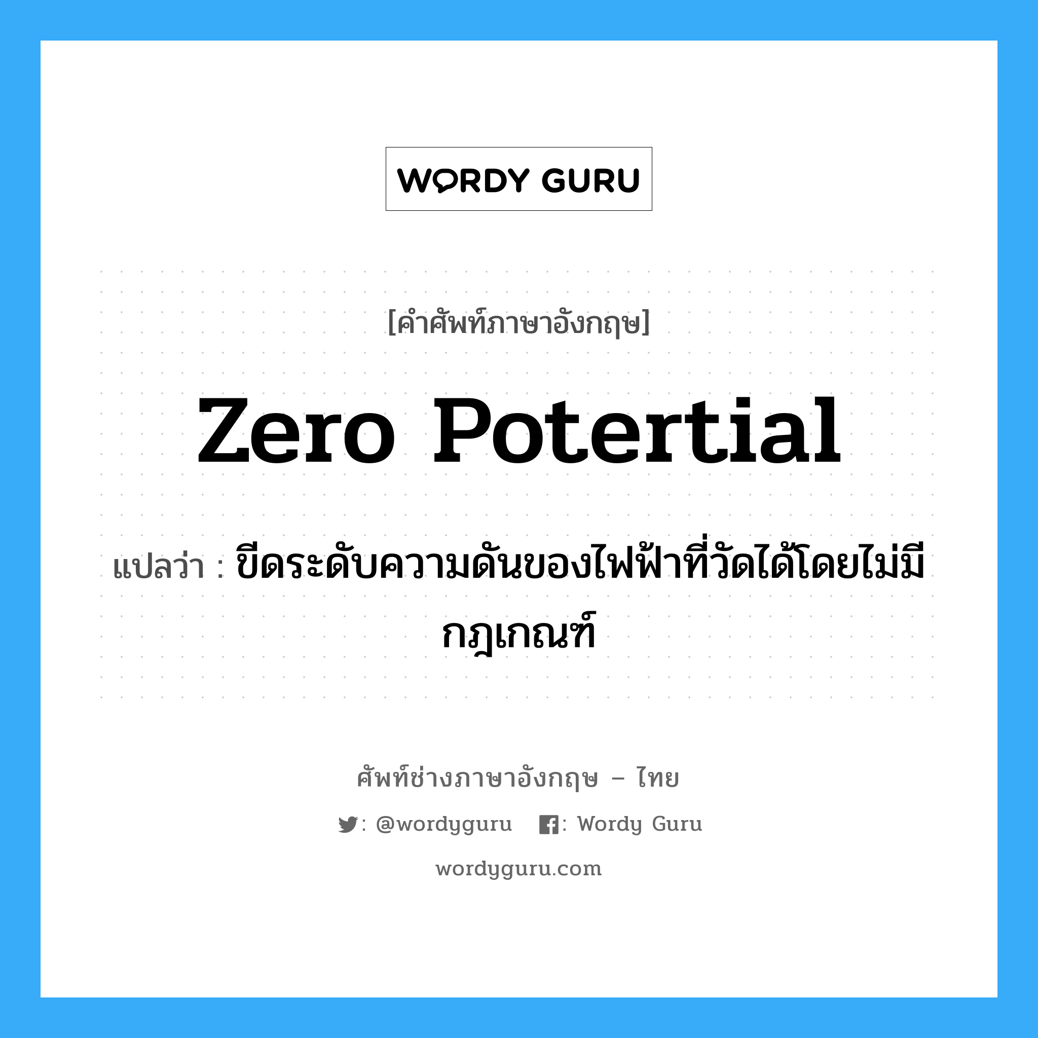 zero potertial แปลว่า?, คำศัพท์ช่างภาษาอังกฤษ - ไทย zero potertial คำศัพท์ภาษาอังกฤษ zero potertial แปลว่า ขีดระดับความดันของไฟฟ้าที่วัดได้โดยไม่มีกฎเกณฑ์