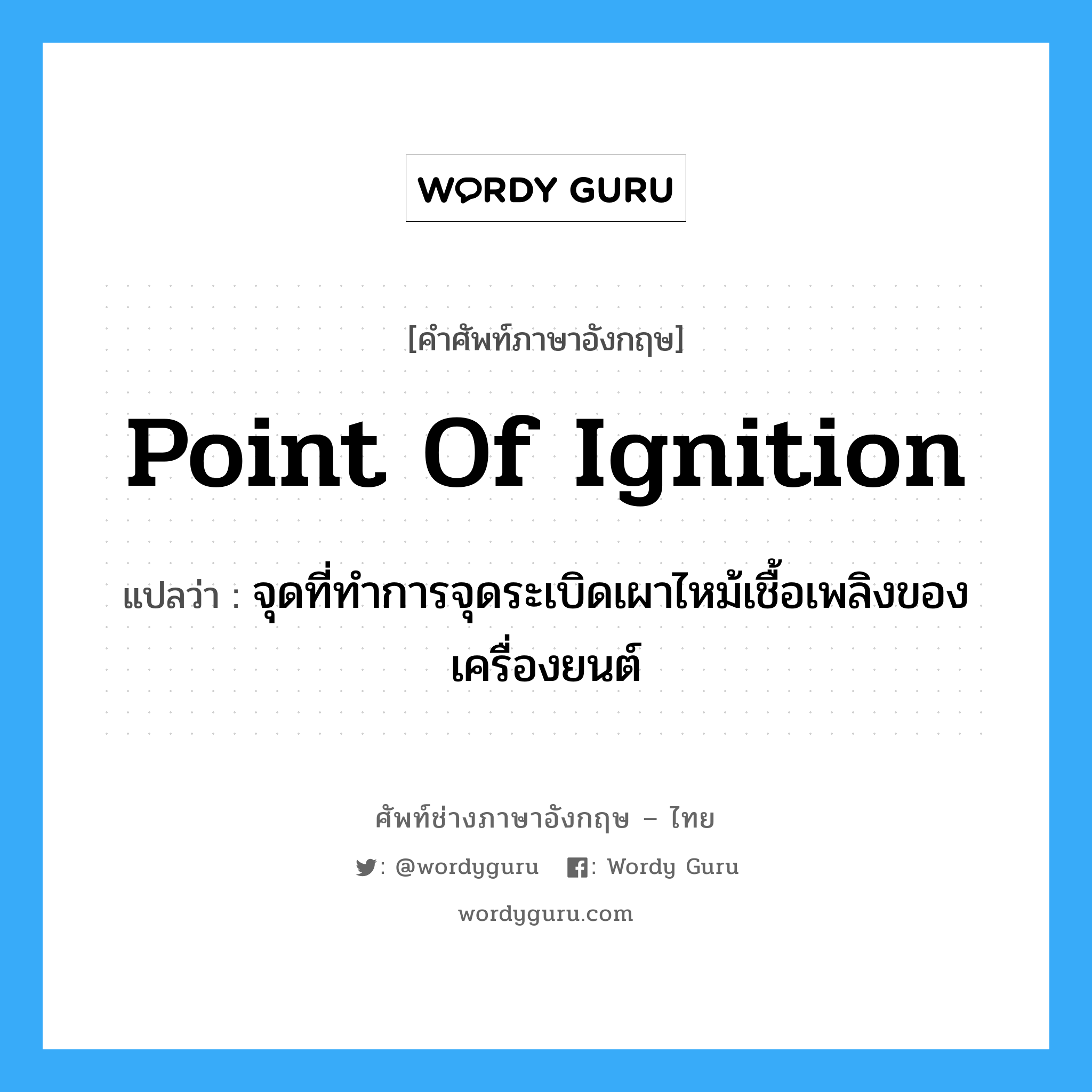 point of ignition แปลว่า?, คำศัพท์ช่างภาษาอังกฤษ - ไทย point of ignition คำศัพท์ภาษาอังกฤษ point of ignition แปลว่า จุดที่ทำการจุดระเบิดเผาไหม้เชื้อเพลิงของเครื่องยนต์