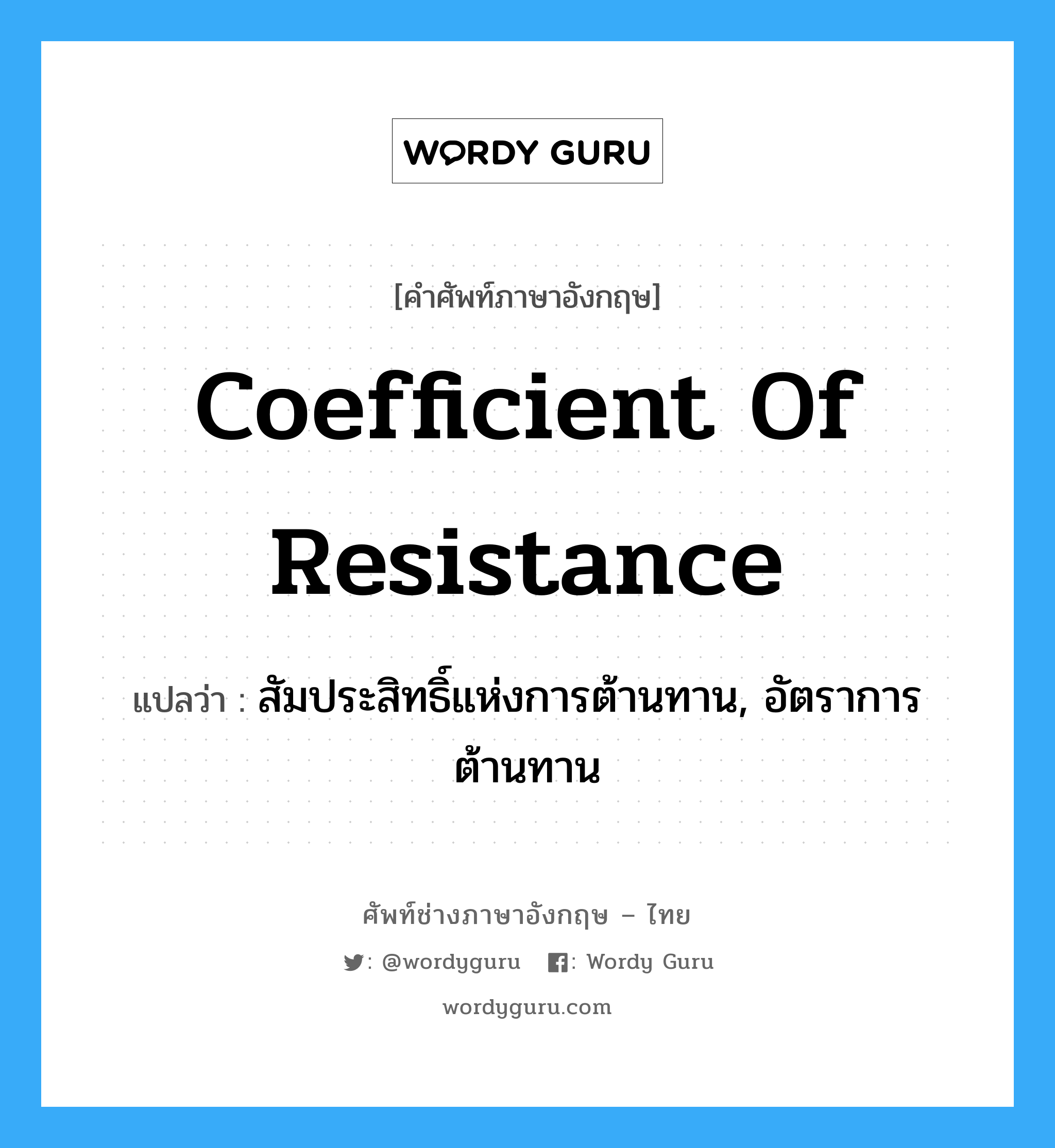 coefficient of resistance แปลว่า?, คำศัพท์ช่างภาษาอังกฤษ - ไทย coefficient of resistance คำศัพท์ภาษาอังกฤษ coefficient of resistance แปลว่า สัมประสิทธิ์แห่งการต้านทาน, อัตราการต้านทาน