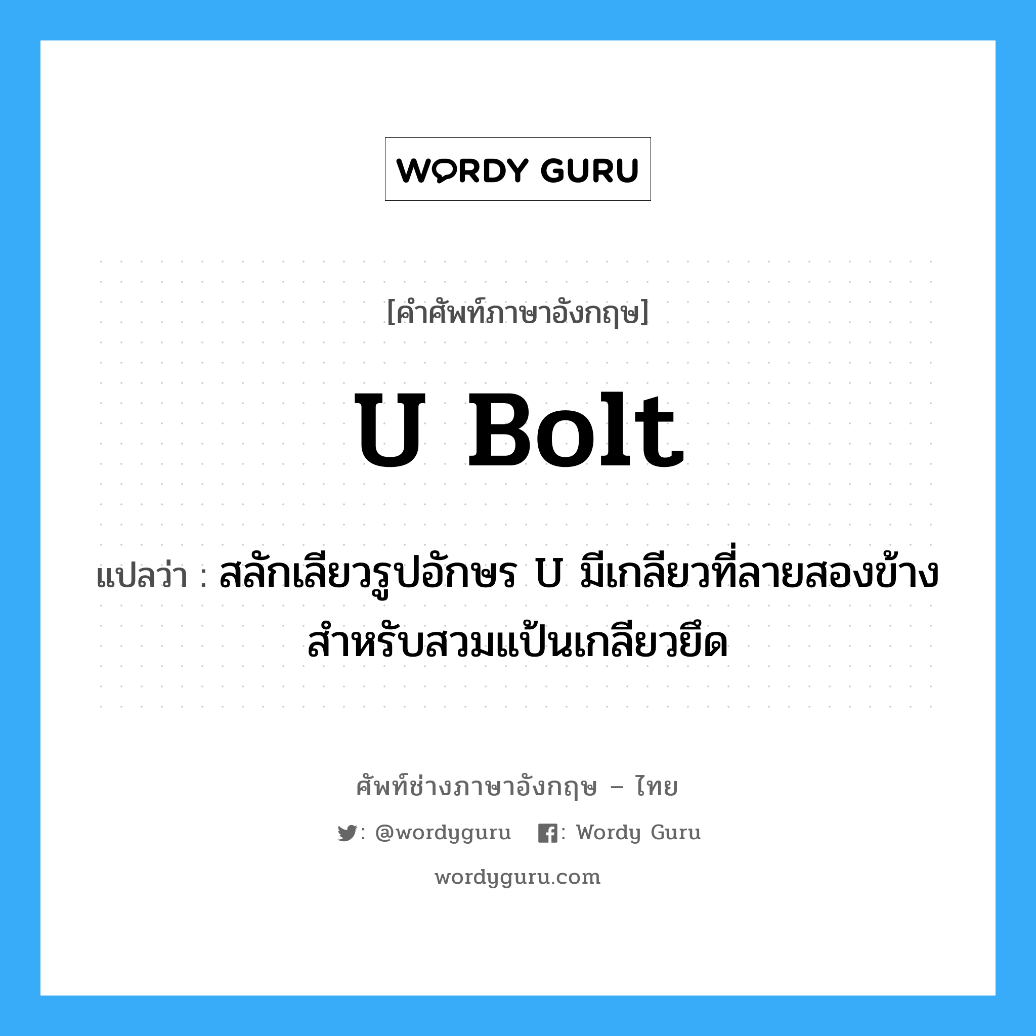 U-bolt แปลว่า?, คำศัพท์ช่างภาษาอังกฤษ - ไทย U bolt คำศัพท์ภาษาอังกฤษ U bolt แปลว่า สลักเลียวรูปอักษร U มีเกลียวที่ลายสองข้างสำหรับสวมแป้นเกลียวยึด