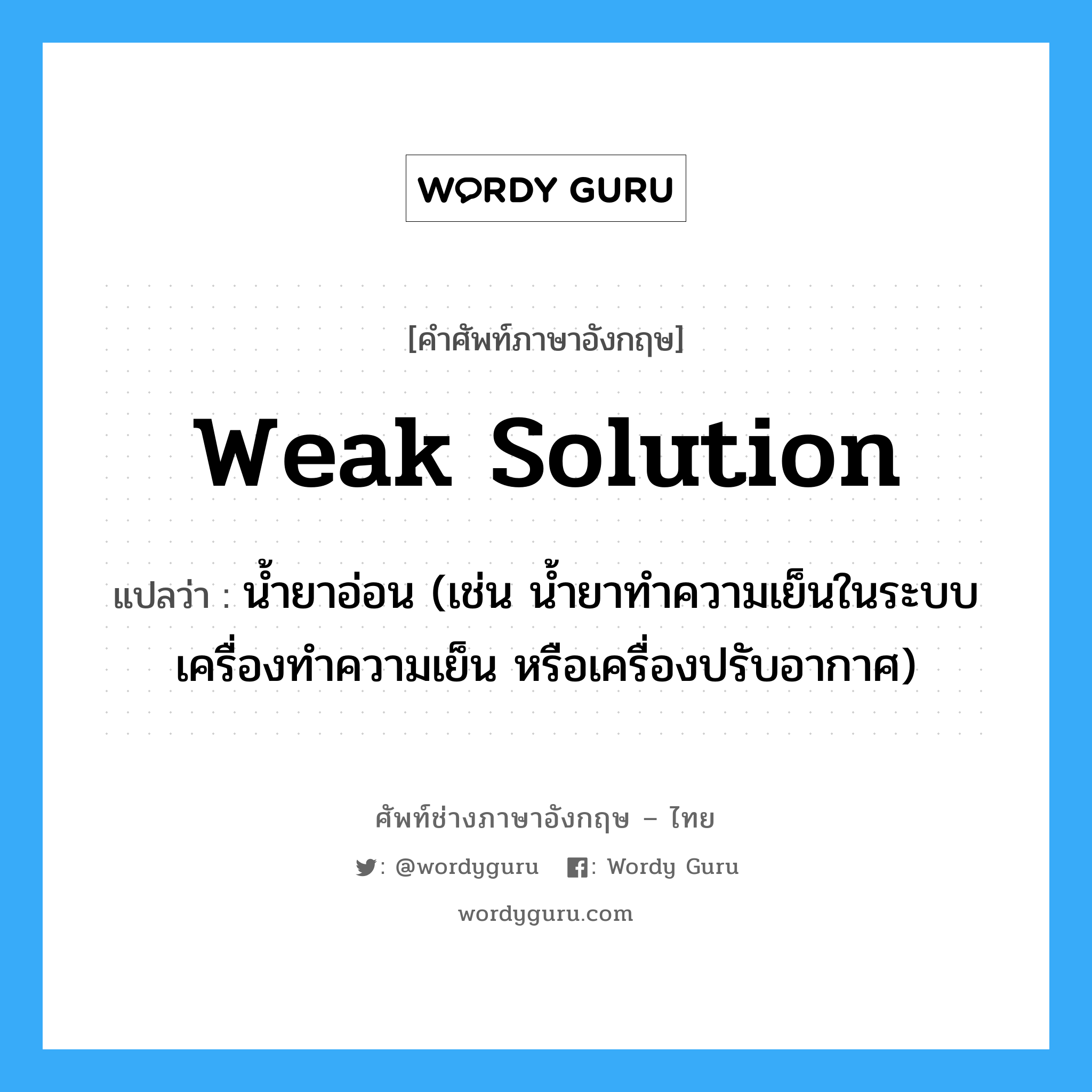 weak solution แปลว่า?, คำศัพท์ช่างภาษาอังกฤษ - ไทย weak solution คำศัพท์ภาษาอังกฤษ weak solution แปลว่า น้ำยาอ่อน (เช่น น้ำยาทำความเย็นในระบบเครื่องทำความเย็น หรือเครื่องปรับอากาศ)