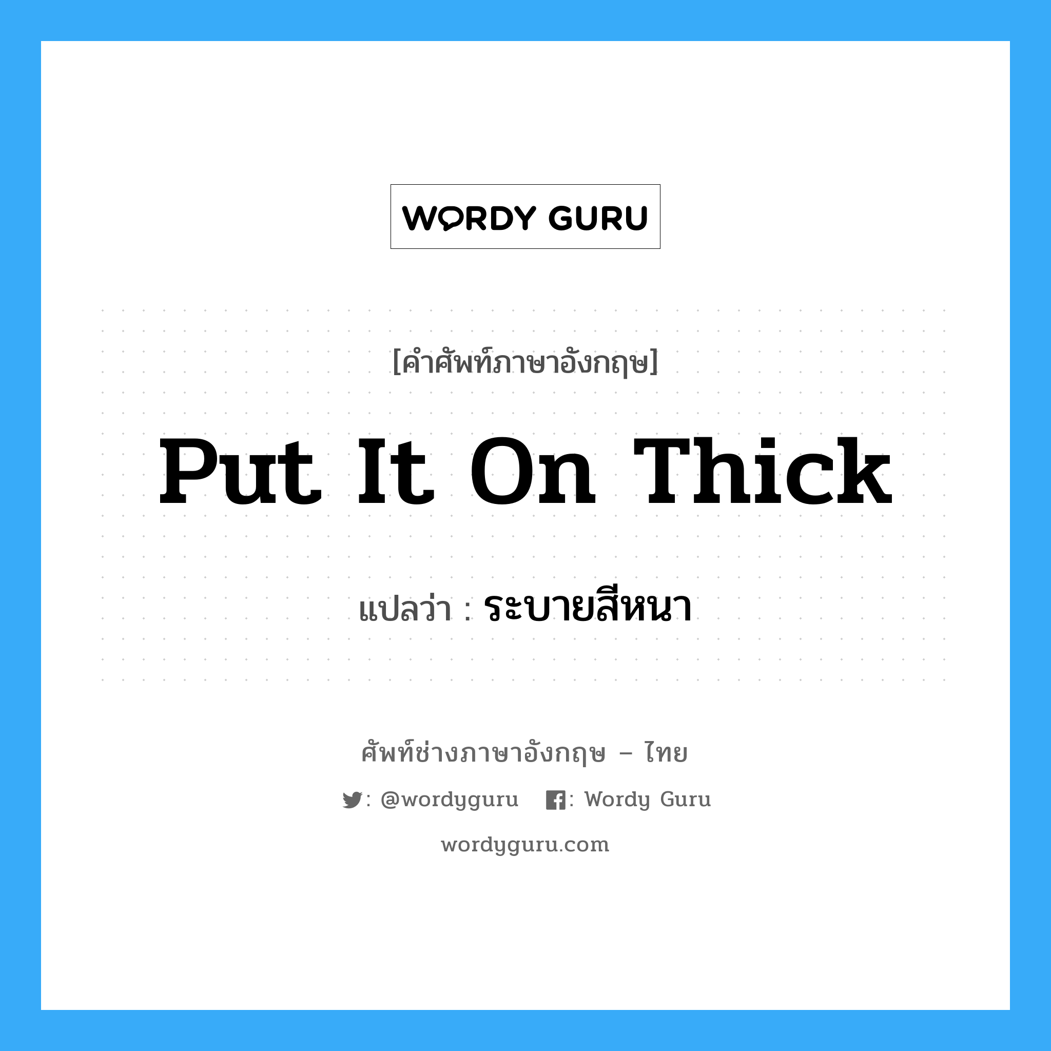 put it on thick แปลว่า?, คำศัพท์ช่างภาษาอังกฤษ - ไทย put it on thick คำศัพท์ภาษาอังกฤษ put it on thick แปลว่า ระบายสีหนา