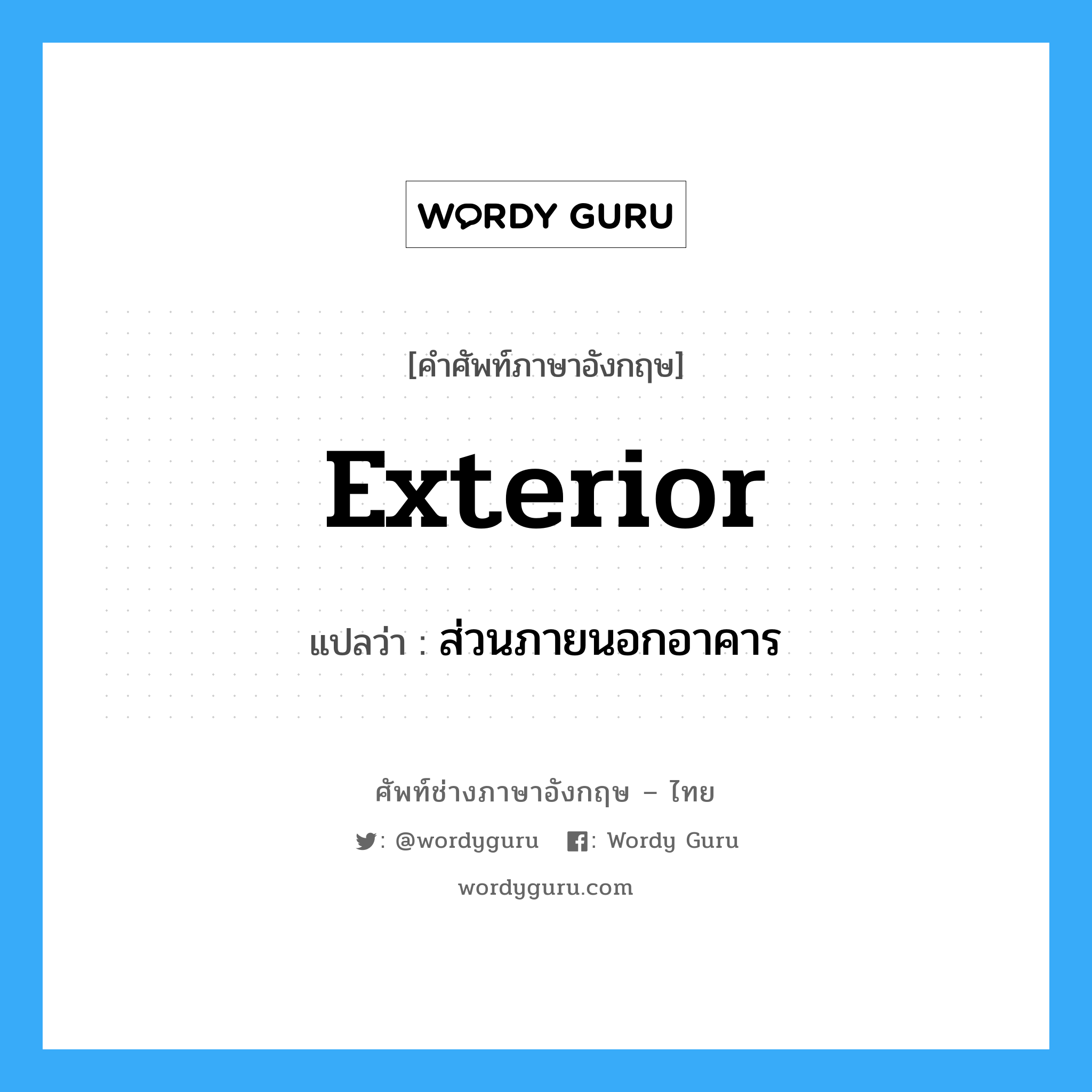 exterior แปลว่า?, คำศัพท์ช่างภาษาอังกฤษ - ไทย exterior คำศัพท์ภาษาอังกฤษ exterior แปลว่า ส่วนภายนอกอาคาร