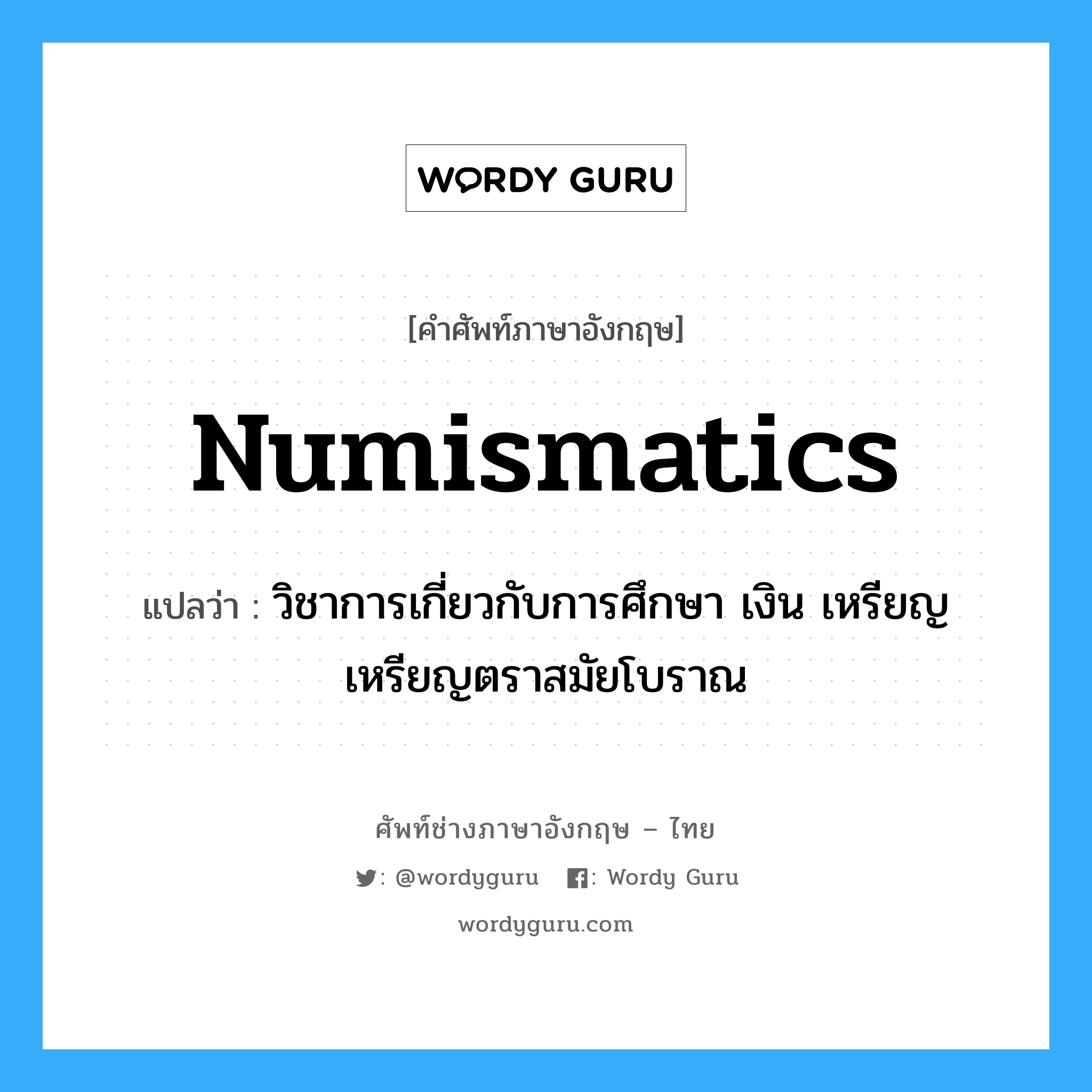 numismatics แปลว่า?, คำศัพท์ช่างภาษาอังกฤษ - ไทย numismatics คำศัพท์ภาษาอังกฤษ numismatics แปลว่า วิชาการเกี่ยวกับการศึกษา เงิน เหรียญ เหรียญตราสมัยโบราณ