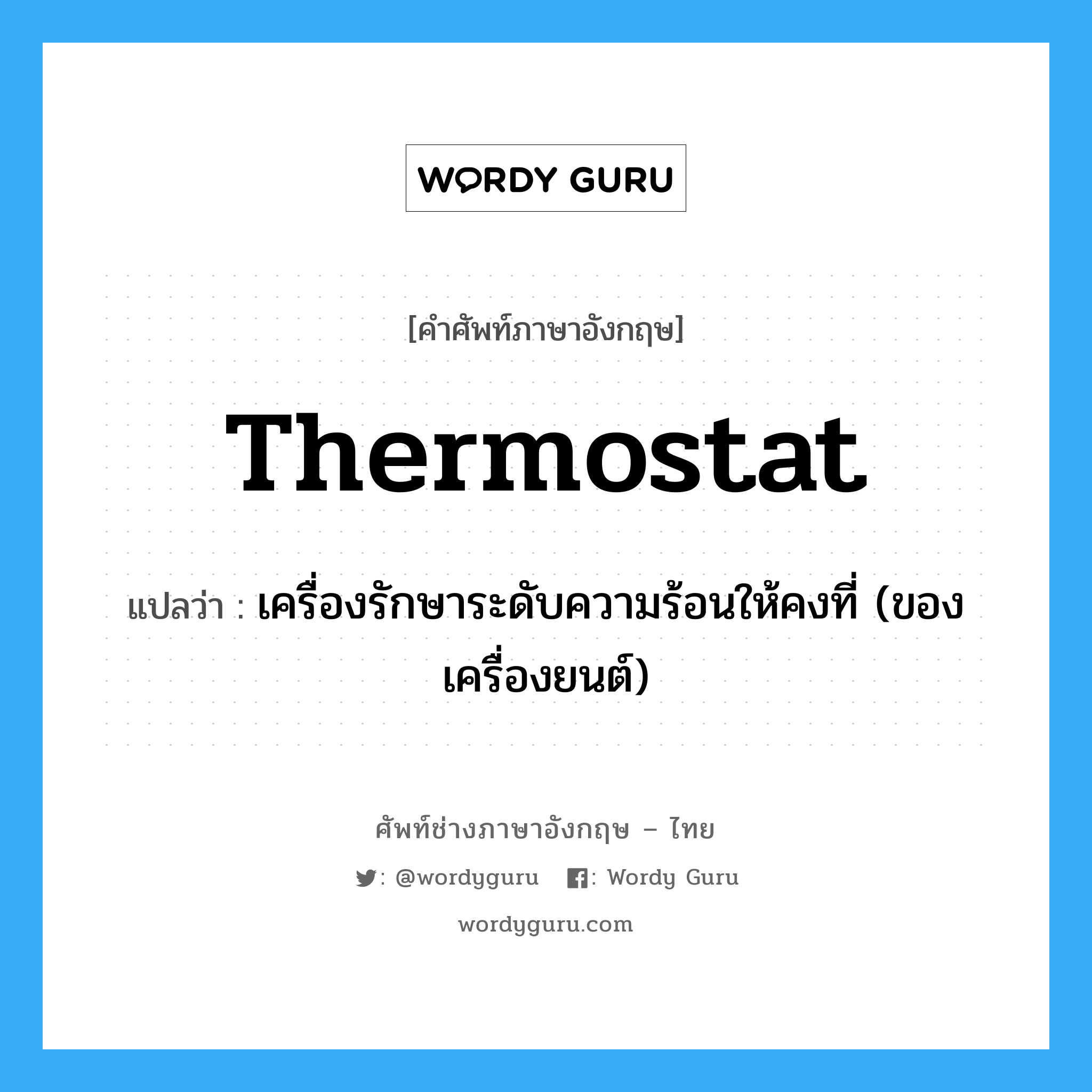 thermostat แปลว่า?, คำศัพท์ช่างภาษาอังกฤษ - ไทย thermostat คำศัพท์ภาษาอังกฤษ thermostat แปลว่า เครื่องรักษาระดับความร้อนให้คงที่ (ของเครื่องยนต์)